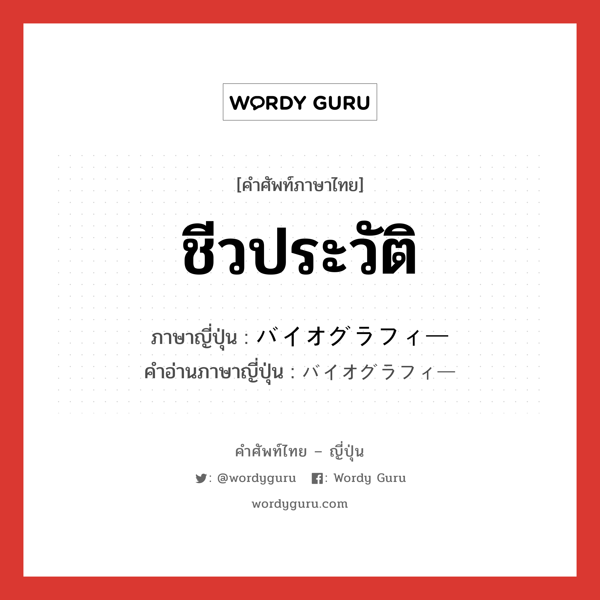 ชีวประวัติ ภาษาญี่ปุ่นคืออะไร, คำศัพท์ภาษาไทย - ญี่ปุ่น ชีวประวัติ ภาษาญี่ปุ่น バイオグラフィー คำอ่านภาษาญี่ปุ่น バイオグラフィー หมวด n หมวด n