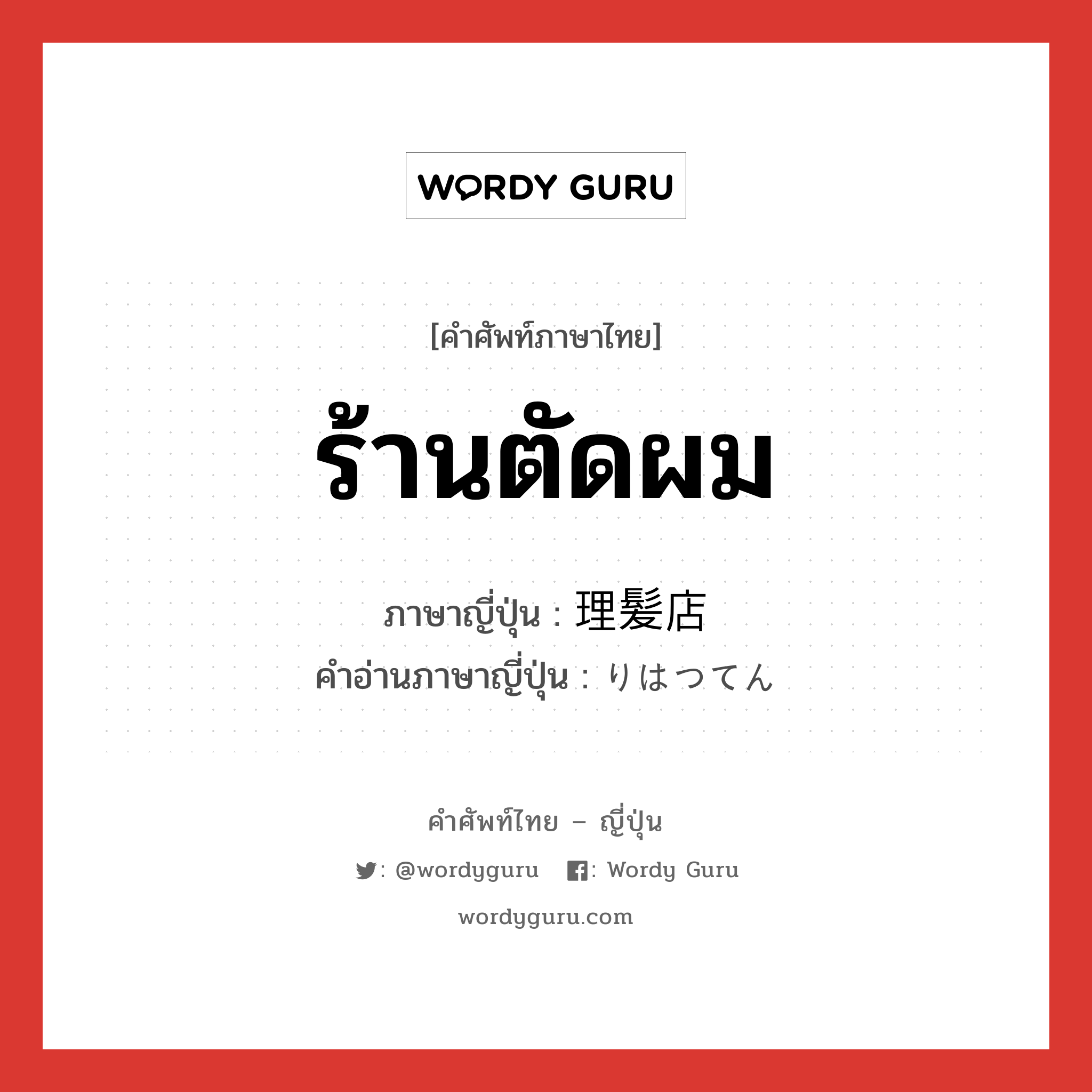 ร้านตัดผม ภาษาญี่ปุ่นคืออะไร, คำศัพท์ภาษาไทย - ญี่ปุ่น ร้านตัดผม ภาษาญี่ปุ่น 理髪店 คำอ่านภาษาญี่ปุ่น りはつてん หมวด n หมวด n