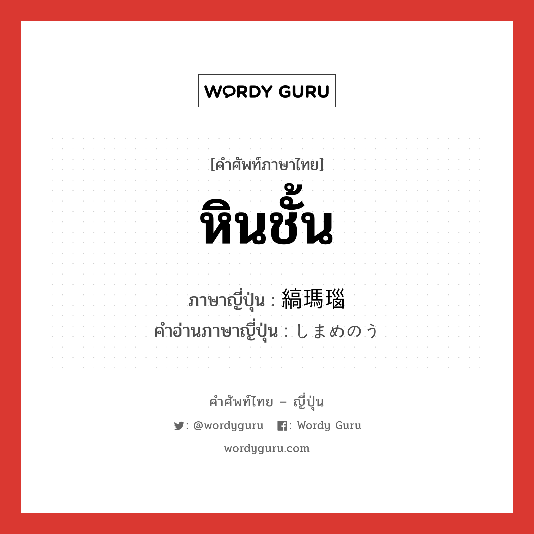 หินชั้น ภาษาญี่ปุ่นคืออะไร, คำศัพท์ภาษาไทย - ญี่ปุ่น หินชั้น ภาษาญี่ปุ่น 縞瑪瑙 คำอ่านภาษาญี่ปุ่น しまめのう หมวด n หมวด n