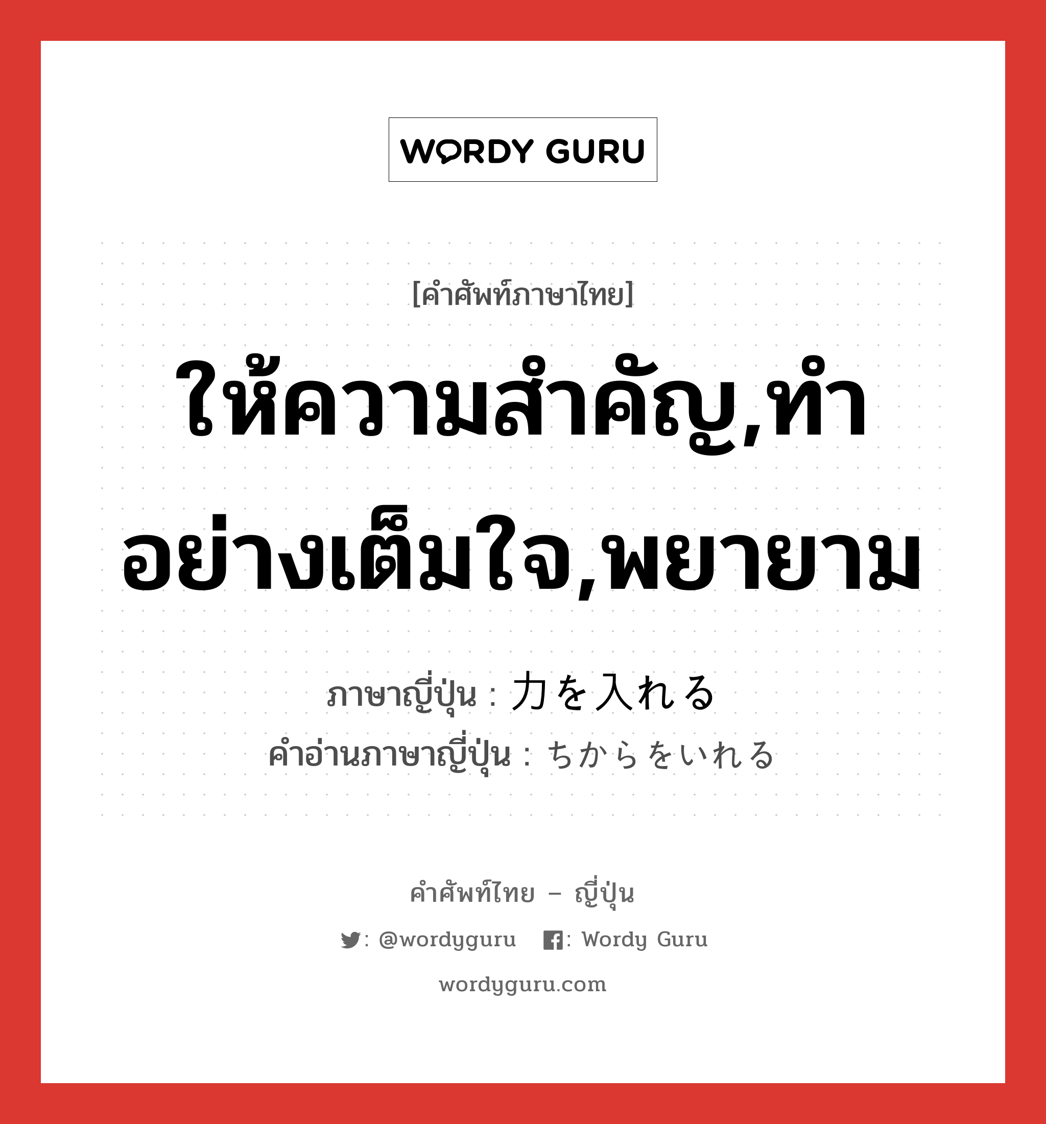 ให้ความสำคัญ,ทำอย่างเต็มใจ,พยายาม ภาษาญี่ปุ่นคืออะไร, คำศัพท์ภาษาไทย - ญี่ปุ่น ให้ความสำคัญ,ทำอย่างเต็มใจ,พยายาม ภาษาญี่ปุ่น 力を入れる คำอ่านภาษาญี่ปุ่น ちからをいれる หมวด exp หมวด exp