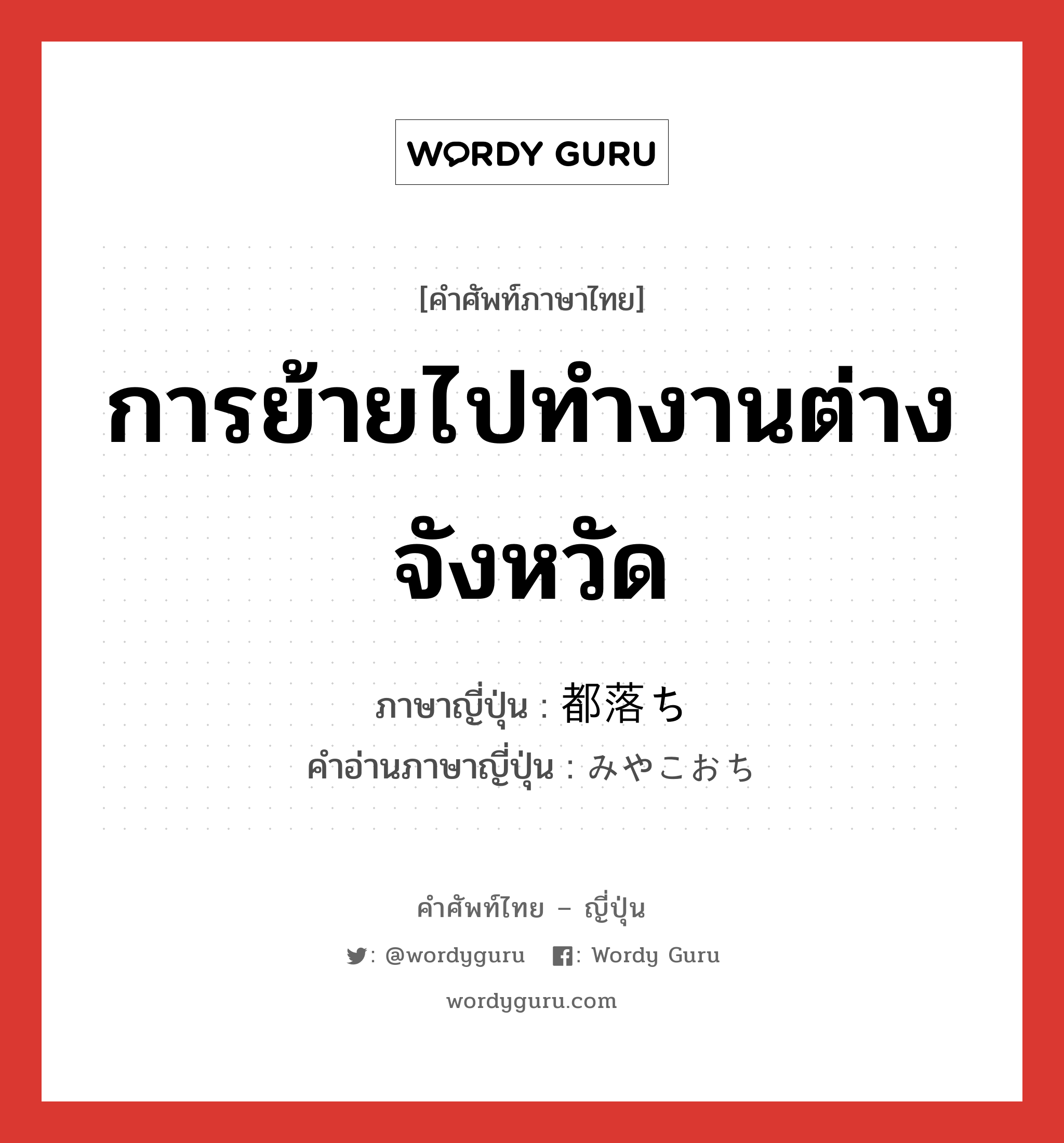 การย้ายไปทำงานต่างจังหวัด ภาษาญี่ปุ่นคืออะไร, คำศัพท์ภาษาไทย - ญี่ปุ่น การย้ายไปทำงานต่างจังหวัด ภาษาญี่ปุ่น 都落ち คำอ่านภาษาญี่ปุ่น みやこおち หมวด n หมวด n