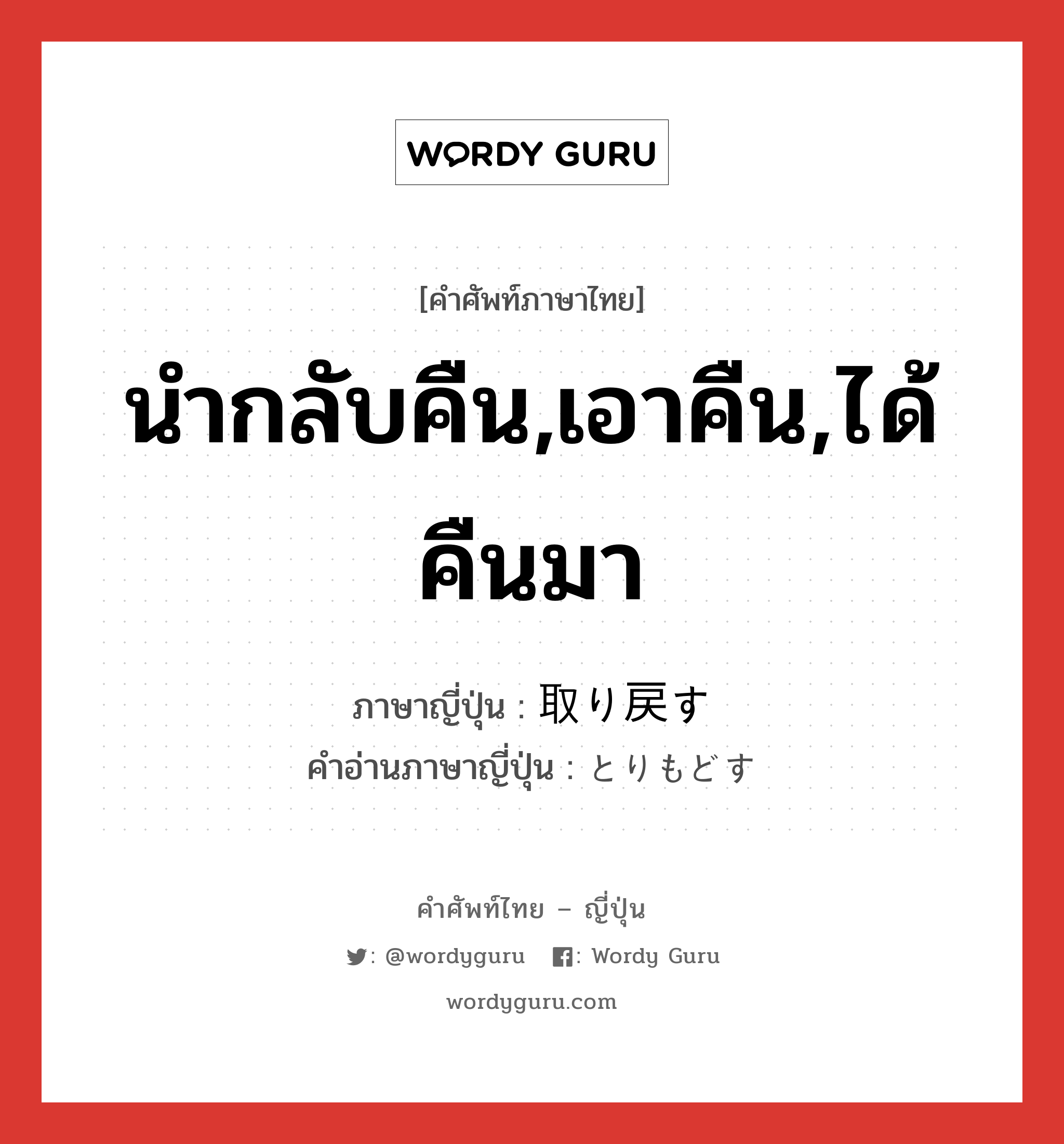 นำกลับคืน,เอาคืน,ได้คืนมา ภาษาญี่ปุ่นคืออะไร, คำศัพท์ภาษาไทย - ญี่ปุ่น นำกลับคืน,เอาคืน,ได้คืนมา ภาษาญี่ปุ่น 取り戻す คำอ่านภาษาญี่ปุ่น とりもどす หมวด v5s หมวด v5s