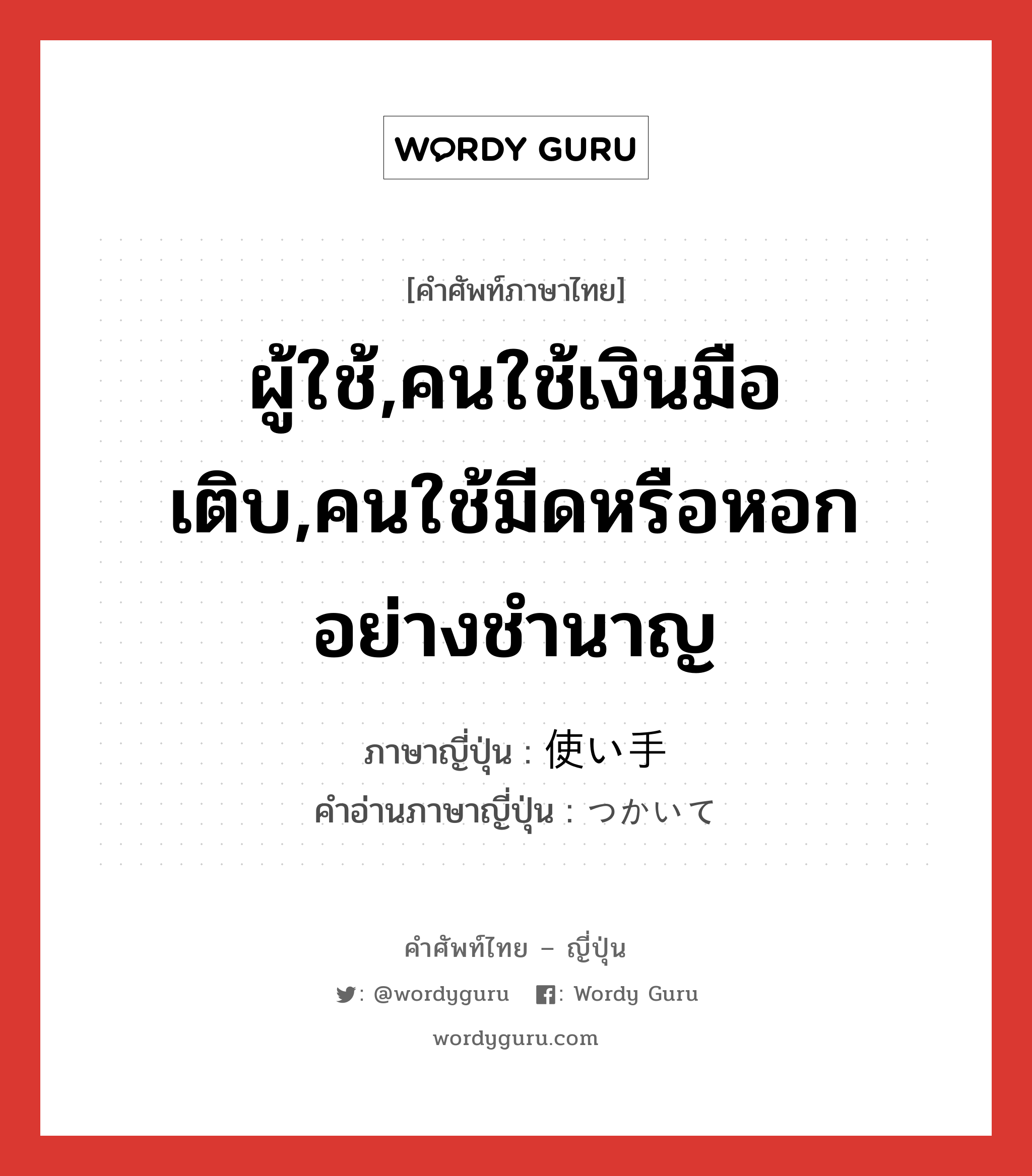 ผู้ใช้,คนใช้เงินมือเติบ,คนใช้มีดหรือหอกอย่างชำนาญ ภาษาญี่ปุ่นคืออะไร, คำศัพท์ภาษาไทย - ญี่ปุ่น ผู้ใช้,คนใช้เงินมือเติบ,คนใช้มีดหรือหอกอย่างชำนาญ ภาษาญี่ปุ่น 使い手 คำอ่านภาษาญี่ปุ่น つかいて หมวด n หมวด n