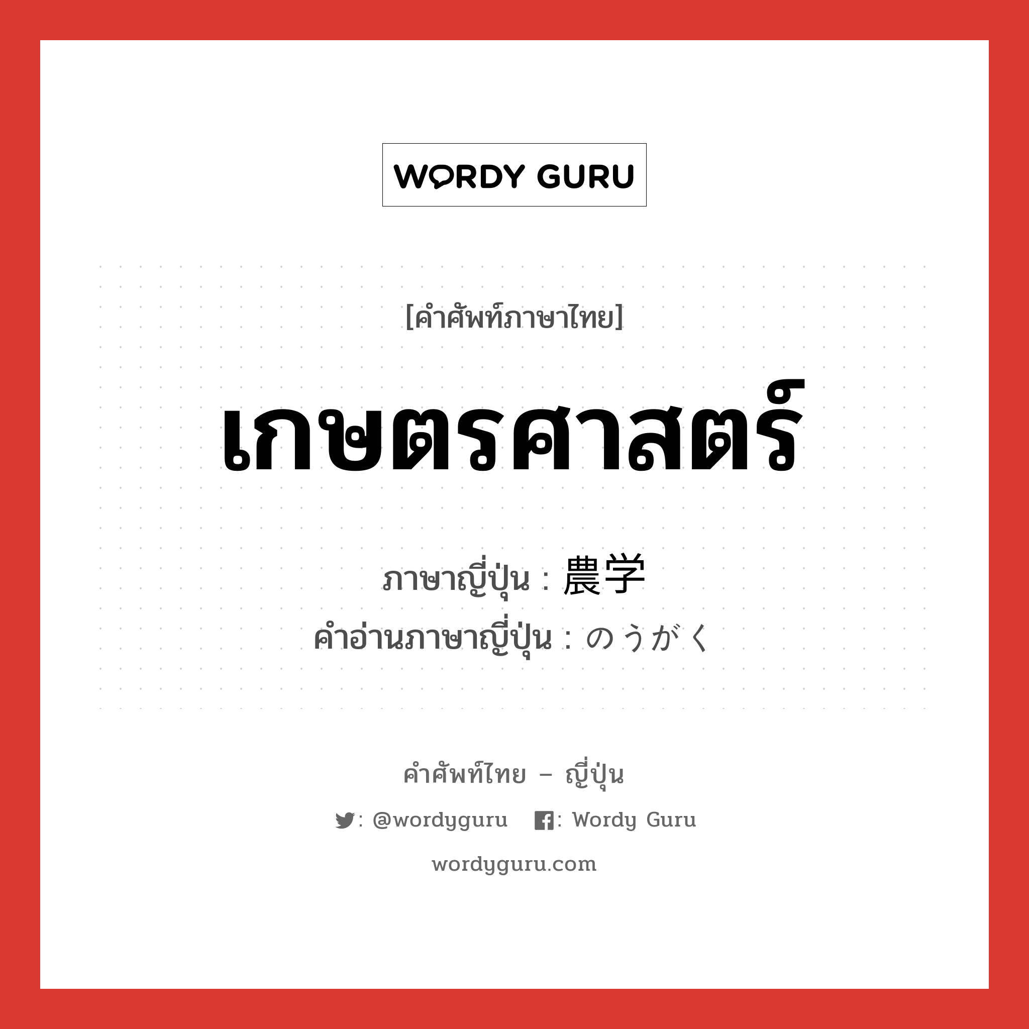 เกษตรศาสตร์ ภาษาญี่ปุ่นคืออะไร, คำศัพท์ภาษาไทย - ญี่ปุ่น เกษตรศาสตร์ ภาษาญี่ปุ่น 農学 คำอ่านภาษาญี่ปุ่น のうがく หมวด n หมวด n