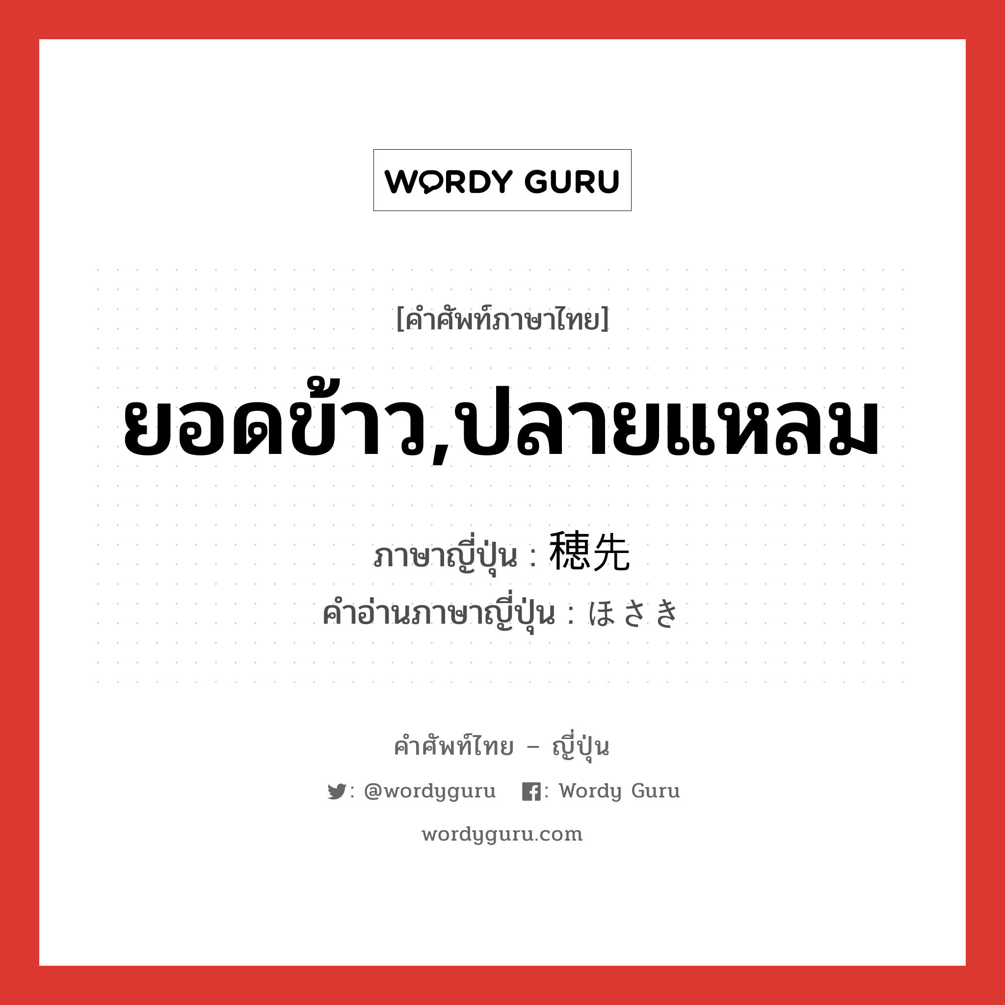 ยอดข้าว,ปลายแหลม ภาษาญี่ปุ่นคืออะไร, คำศัพท์ภาษาไทย - ญี่ปุ่น ยอดข้าว,ปลายแหลม ภาษาญี่ปุ่น 穂先 คำอ่านภาษาญี่ปุ่น ほさき หมวด n หมวด n