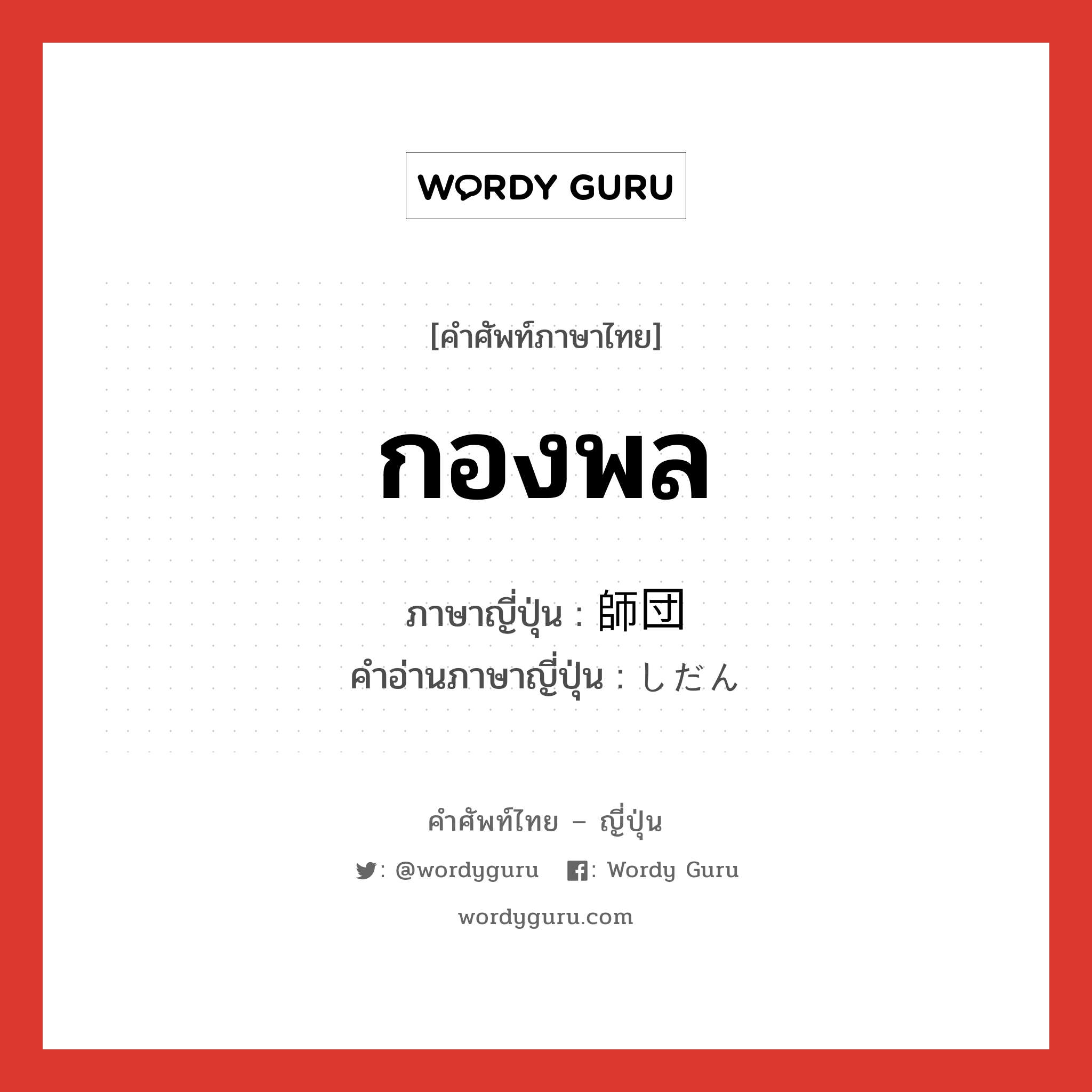 กองพล ภาษาญี่ปุ่นคืออะไร, คำศัพท์ภาษาไทย - ญี่ปุ่น กองพล ภาษาญี่ปุ่น 師団 คำอ่านภาษาญี่ปุ่น しだん หมวด n หมวด n