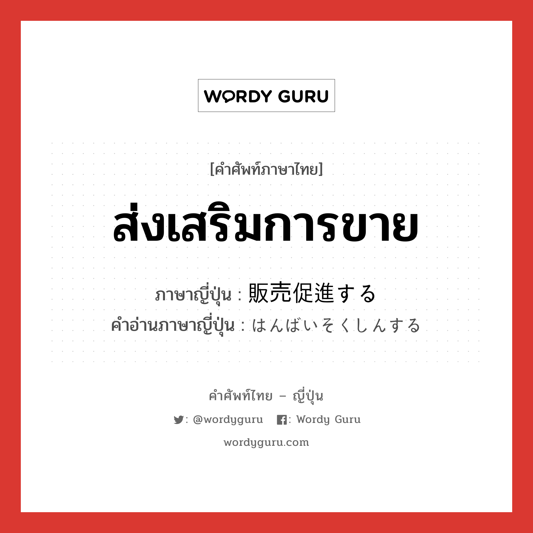 ส่งเสริมการขาย ภาษาญี่ปุ่นคืออะไร, คำศัพท์ภาษาไทย - ญี่ปุ่น ส่งเสริมการขาย ภาษาญี่ปุ่น 販売促進する คำอ่านภาษาญี่ปุ่น はんばいそくしんする หมวด v หมวด v