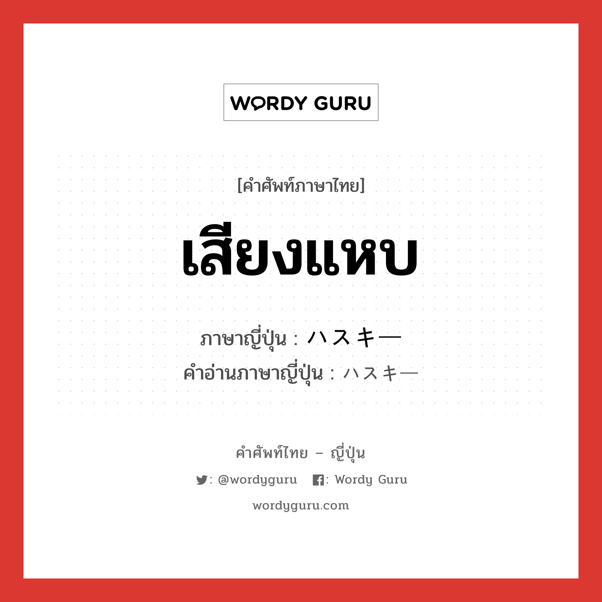 เสียงแหบ ภาษาญี่ปุ่นคืออะไร, คำศัพท์ภาษาไทย - ญี่ปุ่น เสียงแหบ ภาษาญี่ปุ่น ハスキー คำอ่านภาษาญี่ปุ่น ハスキー หมวด adj-na หมวด adj-na