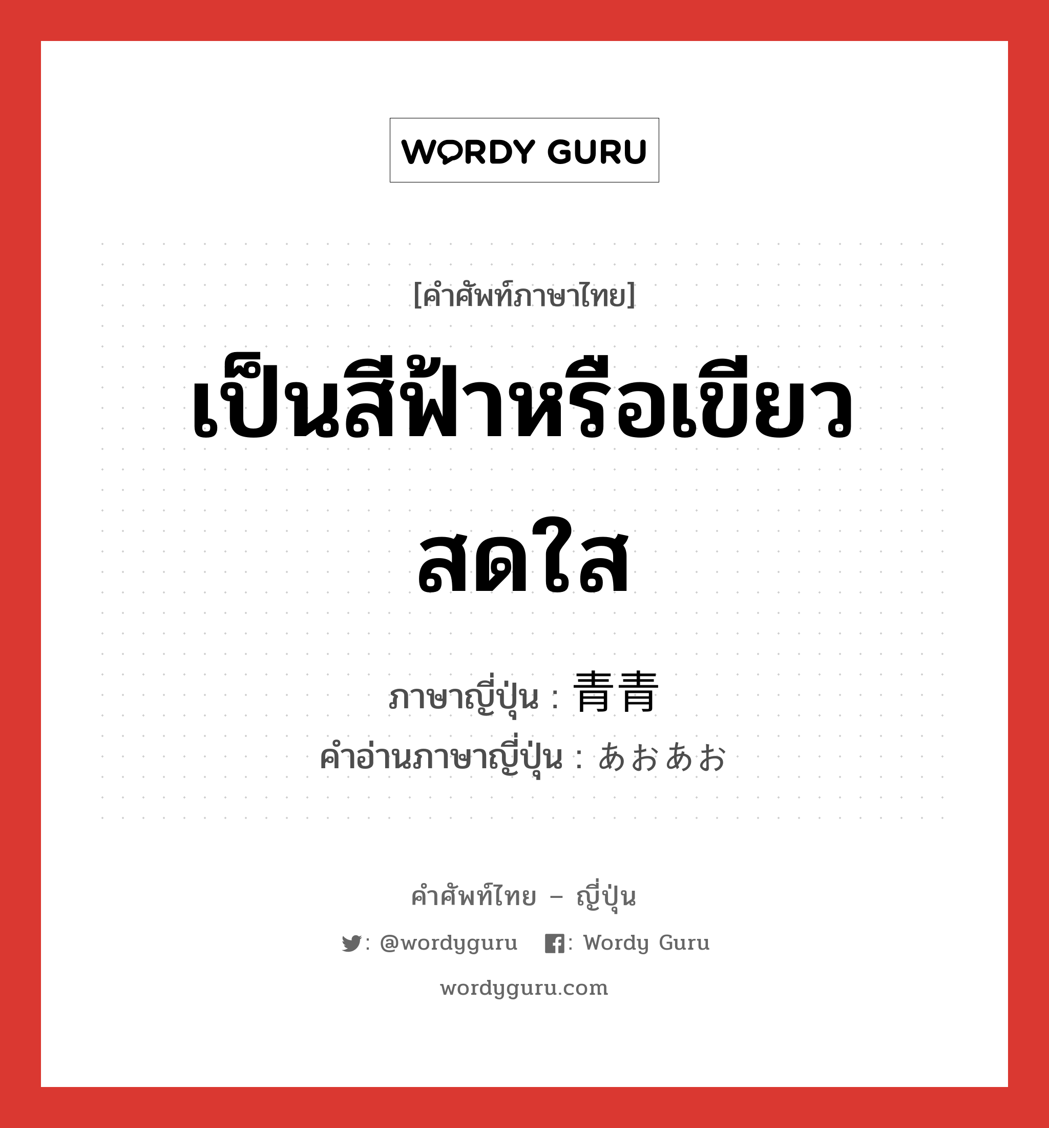 เป็นสีฟ้าหรือเขียวสดใส ภาษาญี่ปุ่นคืออะไร, คำศัพท์ภาษาไทย - ญี่ปุ่น เป็นสีฟ้าหรือเขียวสดใส ภาษาญี่ปุ่น 青青 คำอ่านภาษาญี่ปุ่น あおあお หมวด adv หมวด adv