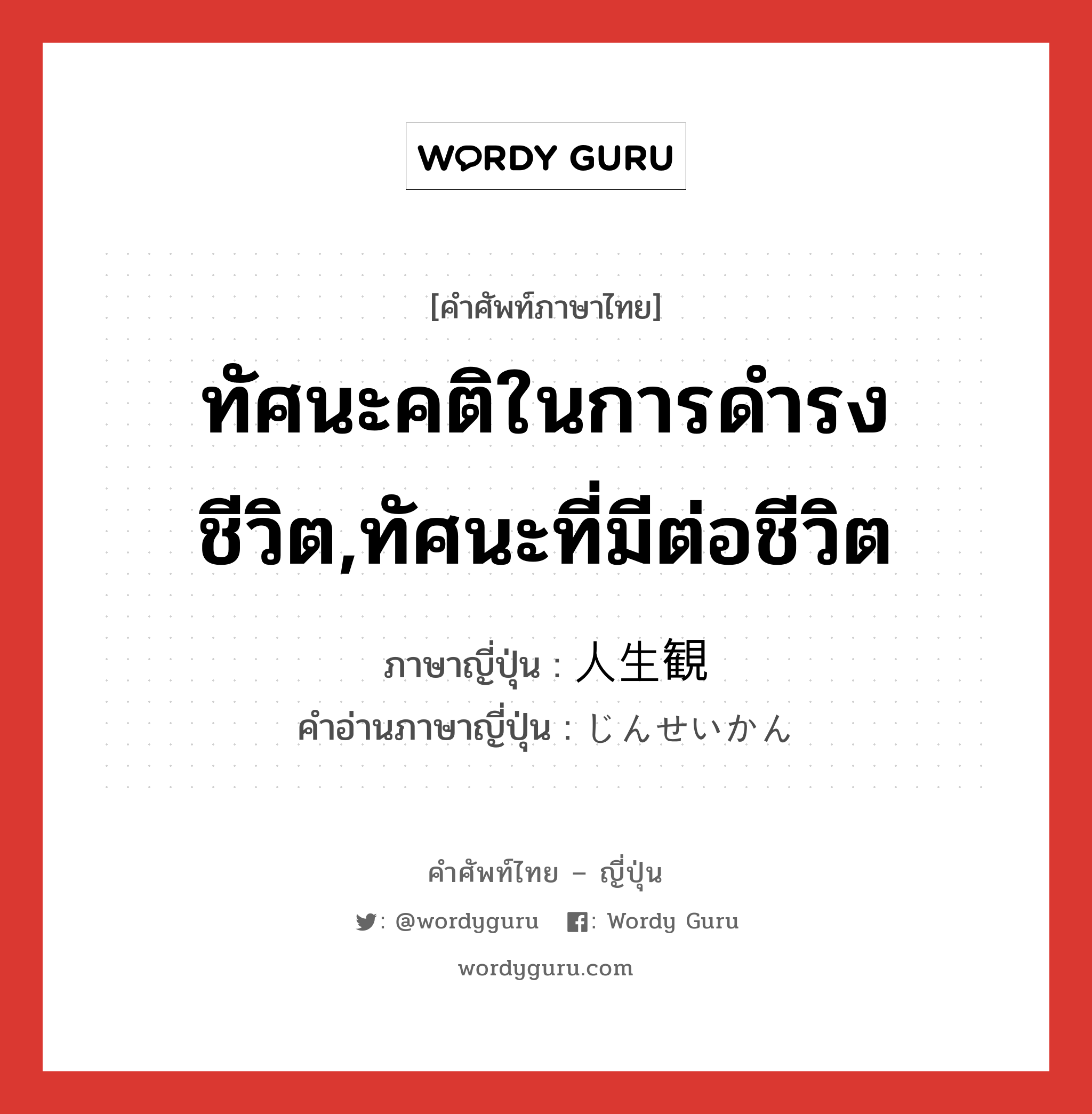 ทัศนะคติในการดำรงชีวิต,ทัศนะที่มีต่อชีวิต ภาษาญี่ปุ่นคืออะไร, คำศัพท์ภาษาไทย - ญี่ปุ่น ทัศนะคติในการดำรงชีวิต,ทัศนะที่มีต่อชีวิต ภาษาญี่ปุ่น 人生観 คำอ่านภาษาญี่ปุ่น じんせいかん หมวด n หมวด n