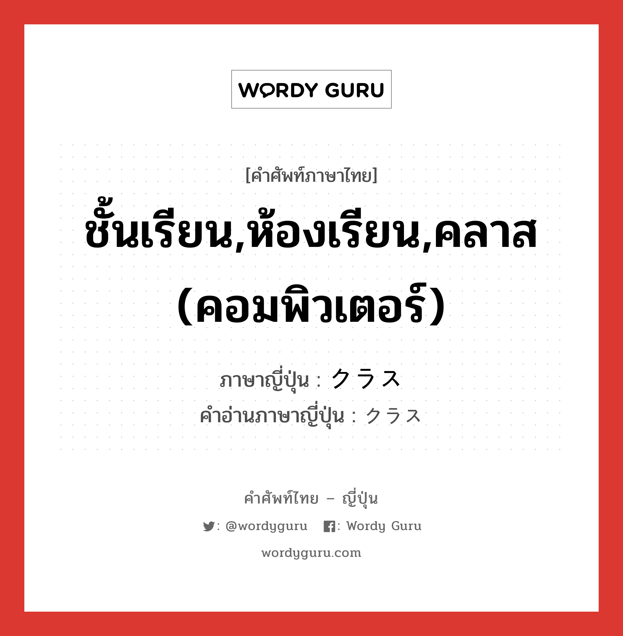 ชั้นเรียน,ห้องเรียน,คลาส (คอมพิวเตอร์) ภาษาญี่ปุ่นคืออะไร, คำศัพท์ภาษาไทย - ญี่ปุ่น ชั้นเรียน,ห้องเรียน,คลาส (คอมพิวเตอร์) ภาษาญี่ปุ่น クラス คำอ่านภาษาญี่ปุ่น クラス หมวด n หมวด n