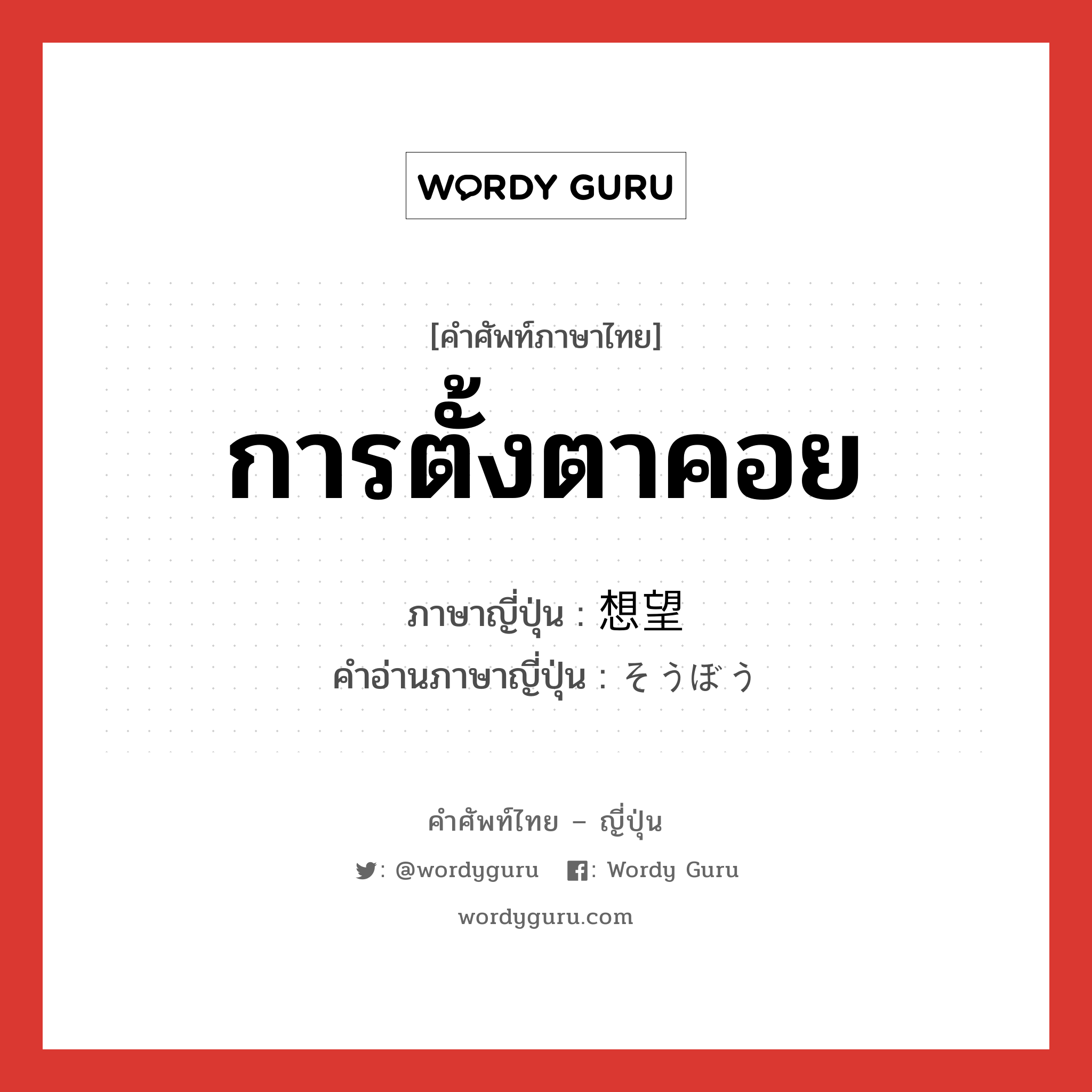 การตั้งตาคอย ภาษาญี่ปุ่นคืออะไร, คำศัพท์ภาษาไทย - ญี่ปุ่น การตั้งตาคอย ภาษาญี่ปุ่น 想望 คำอ่านภาษาญี่ปุ่น そうぼう หมวด n หมวด n