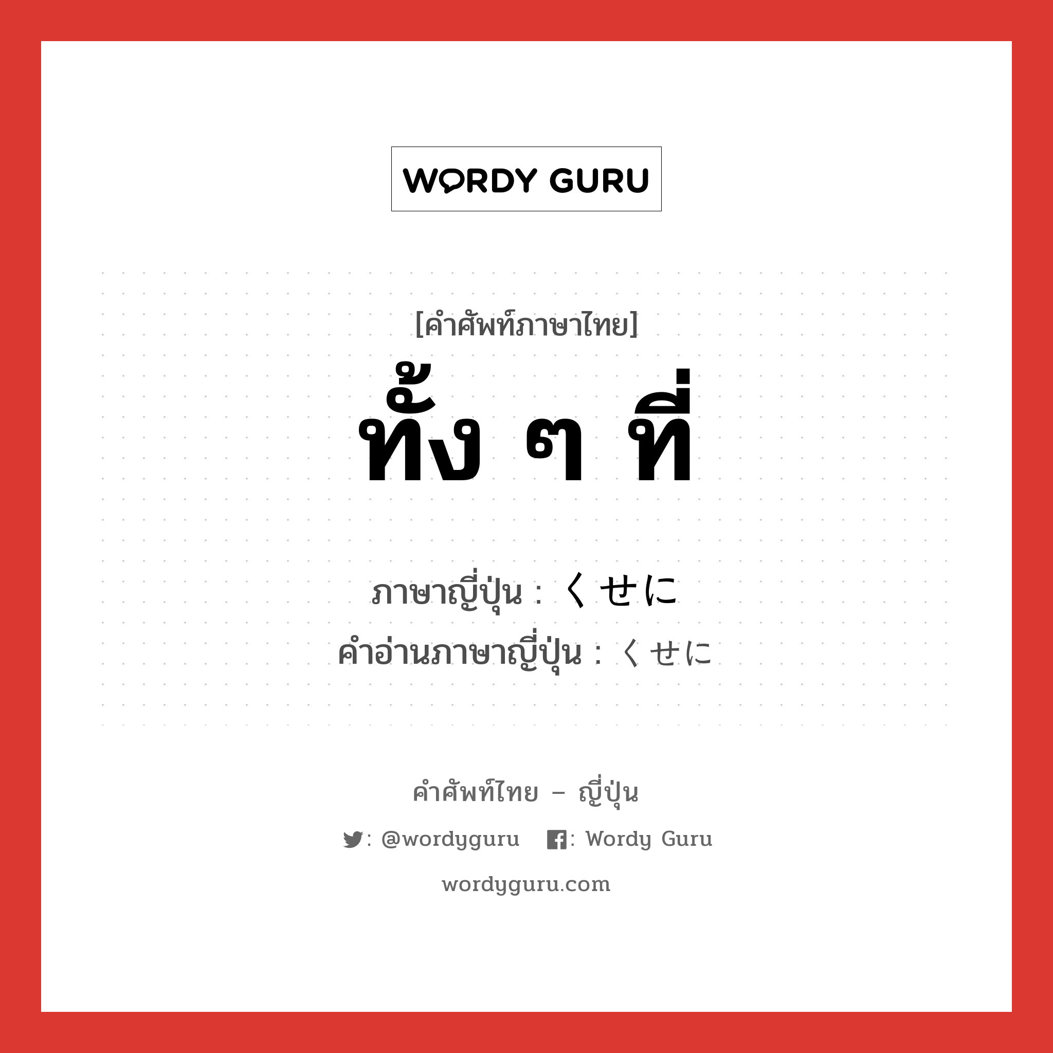 ทั้ง ๆ ที่ ภาษาญี่ปุ่นคืออะไร, คำศัพท์ภาษาไทย - ญี่ปุ่น ทั้ง ๆ ที่ ภาษาญี่ปุ่น くせに คำอ่านภาษาญี่ปุ่น くせに หมวด adv หมวด adv