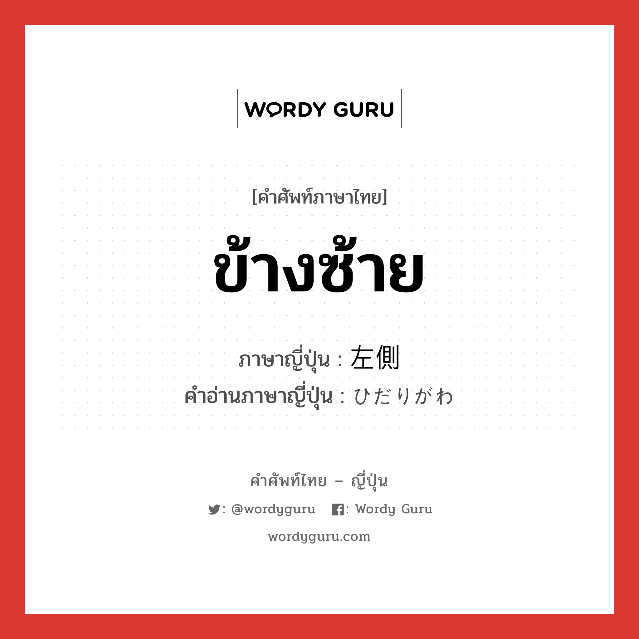 ข้างซ้าย ภาษาญี่ปุ่นคืออะไร, คำศัพท์ภาษาไทย - ญี่ปุ่น ข้างซ้าย ภาษาญี่ปุ่น 左側 คำอ่านภาษาญี่ปุ่น ひだりがわ หมวด n หมวด n