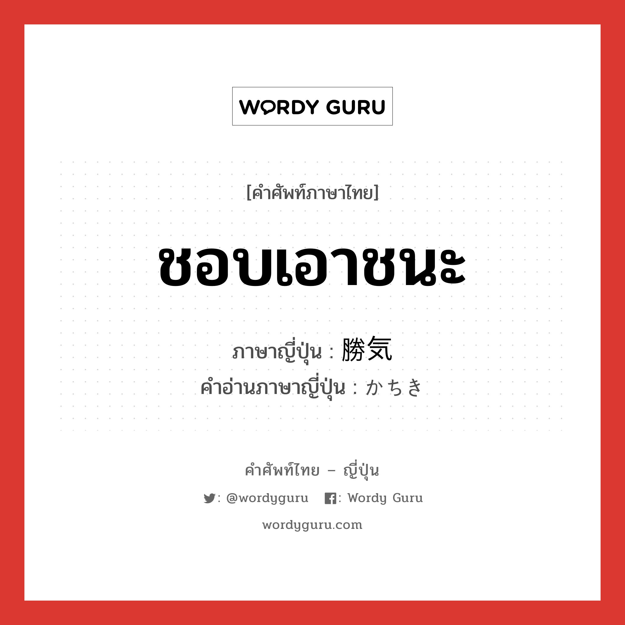 ชอบเอาชนะ ภาษาญี่ปุ่นคืออะไร, คำศัพท์ภาษาไทย - ญี่ปุ่น ชอบเอาชนะ ภาษาญี่ปุ่น 勝気 คำอ่านภาษาญี่ปุ่น かちき หมวด adj-na หมวด adj-na