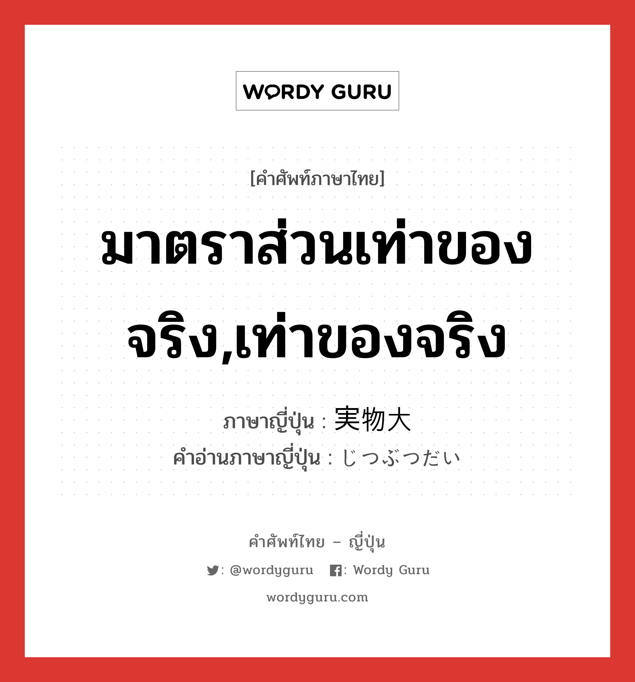 มาตราส่วนเท่าของจริง,เท่าของจริง ภาษาญี่ปุ่นคืออะไร, คำศัพท์ภาษาไทย - ญี่ปุ่น มาตราส่วนเท่าของจริง,เท่าของจริง ภาษาญี่ปุ่น 実物大 คำอ่านภาษาญี่ปุ่น じつぶつだい หมวด n หมวด n