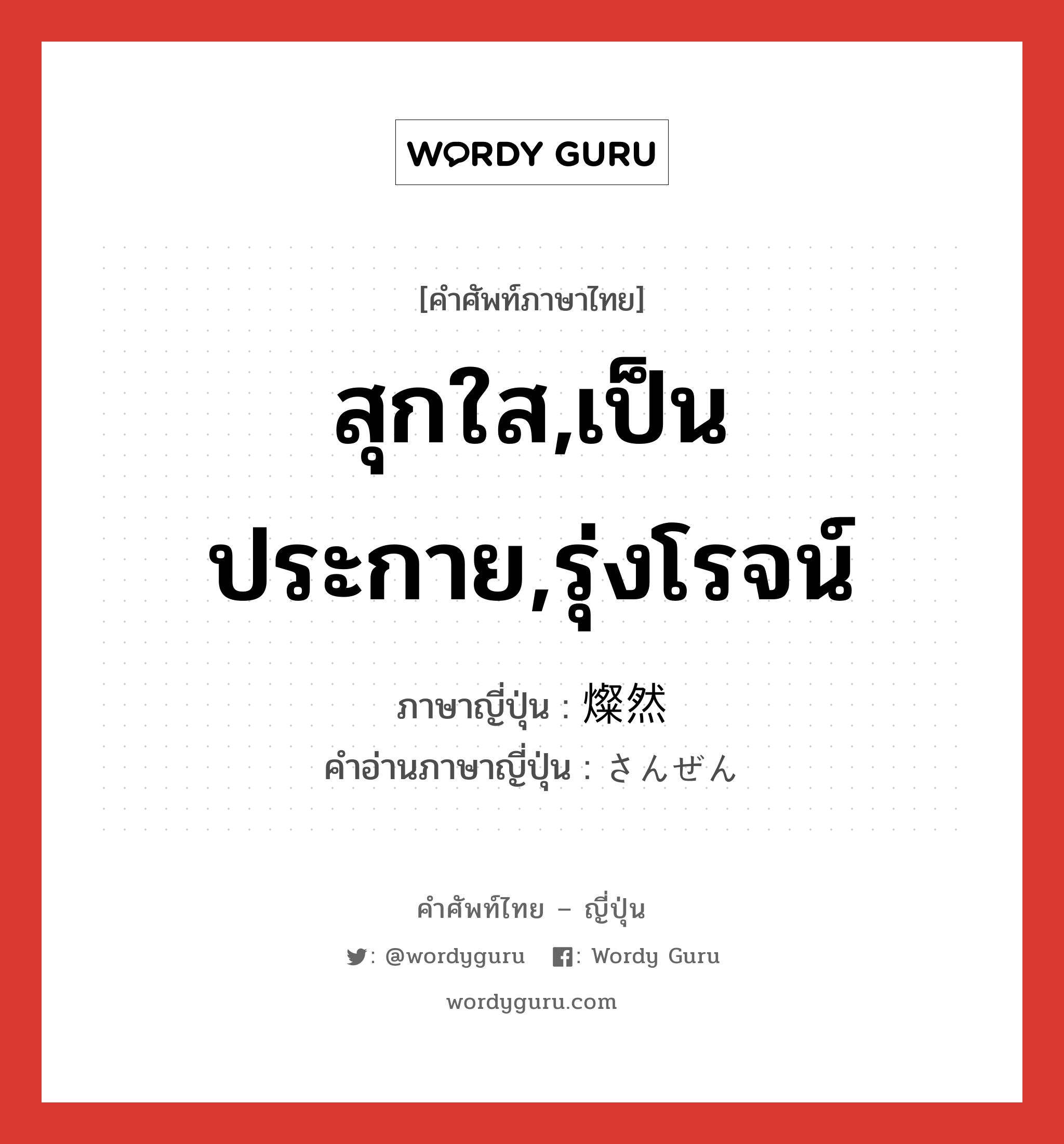 สุกใส,เป็นประกาย,รุ่งโรจน์ ภาษาญี่ปุ่นคืออะไร, คำศัพท์ภาษาไทย - ญี่ปุ่น สุกใส,เป็นประกาย,รุ่งโรจน์ ภาษาญี่ปุ่น 燦然 คำอ่านภาษาญี่ปุ่น さんぜん หมวด n หมวด n