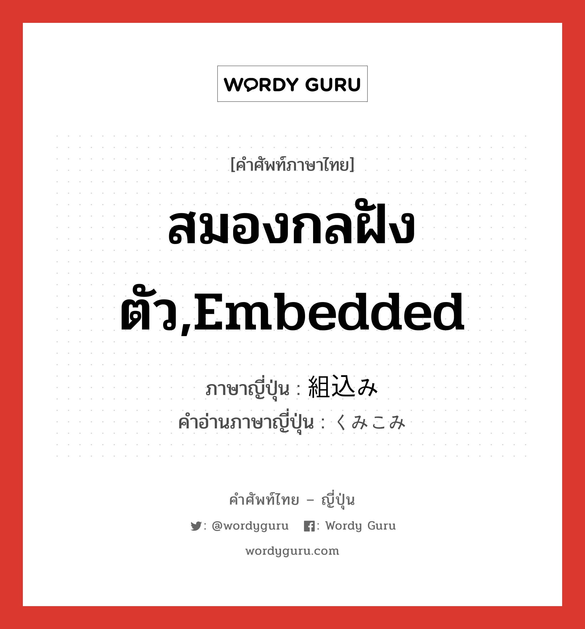 สมองกลฝังตัว,embedded ภาษาญี่ปุ่นคืออะไร, คำศัพท์ภาษาไทย - ญี่ปุ่น สมองกลฝังตัว,embedded ภาษาญี่ปุ่น 組込み คำอ่านภาษาญี่ปุ่น くみこみ หมวด n หมวด n