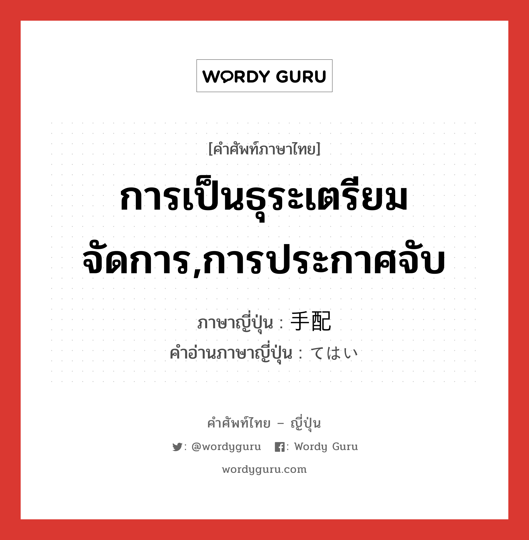 การเป็นธุระเตรียมจัดการ,การประกาศจับ ภาษาญี่ปุ่นคืออะไร, คำศัพท์ภาษาไทย - ญี่ปุ่น การเป็นธุระเตรียมจัดการ,การประกาศจับ ภาษาญี่ปุ่น 手配 คำอ่านภาษาญี่ปุ่น てはい หมวด n หมวด n