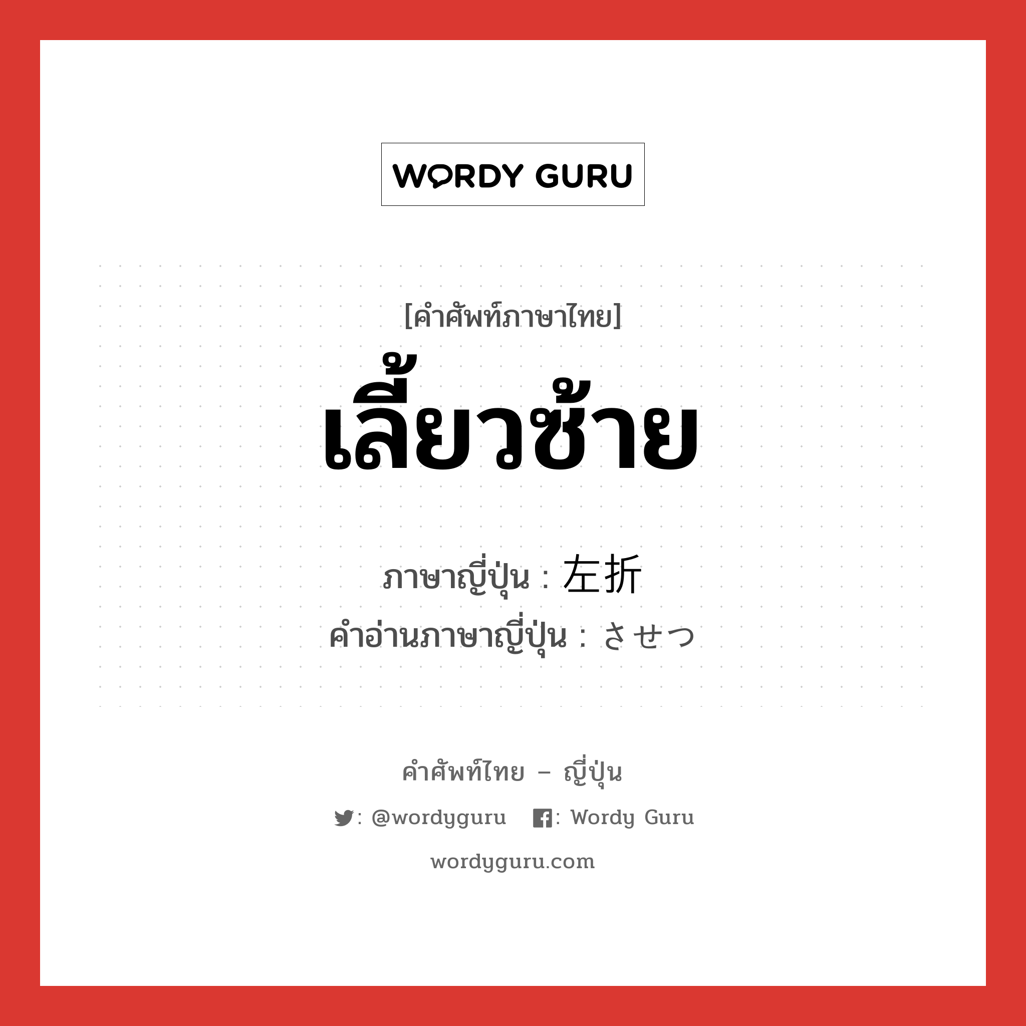 เลี้ยวซ้าย ภาษาญี่ปุ่นคืออะไร, คำศัพท์ภาษาไทย - ญี่ปุ่น เลี้ยวซ้าย ภาษาญี่ปุ่น 左折 คำอ่านภาษาญี่ปุ่น させつ หมวด n หมวด n