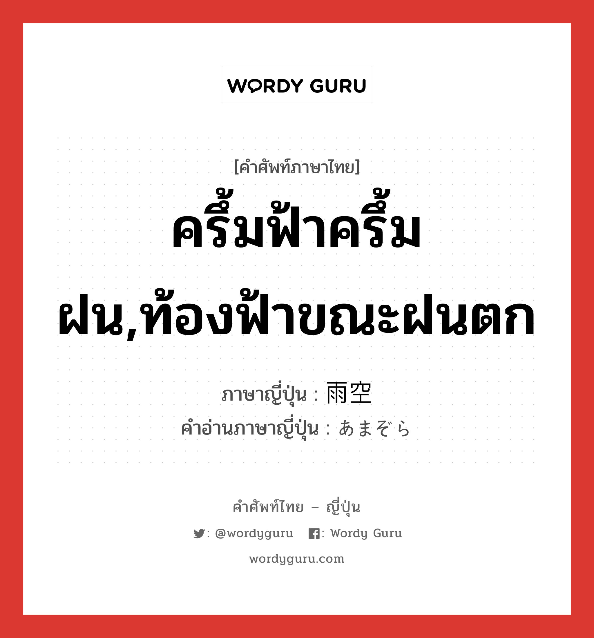 ครึ้มฟ้าครึ้มฝน,ท้องฟ้าขณะฝนตก ภาษาญี่ปุ่นคืออะไร, คำศัพท์ภาษาไทย - ญี่ปุ่น ครึ้มฟ้าครึ้มฝน,ท้องฟ้าขณะฝนตก ภาษาญี่ปุ่น 雨空 คำอ่านภาษาญี่ปุ่น あまぞら หมวด n หมวด n