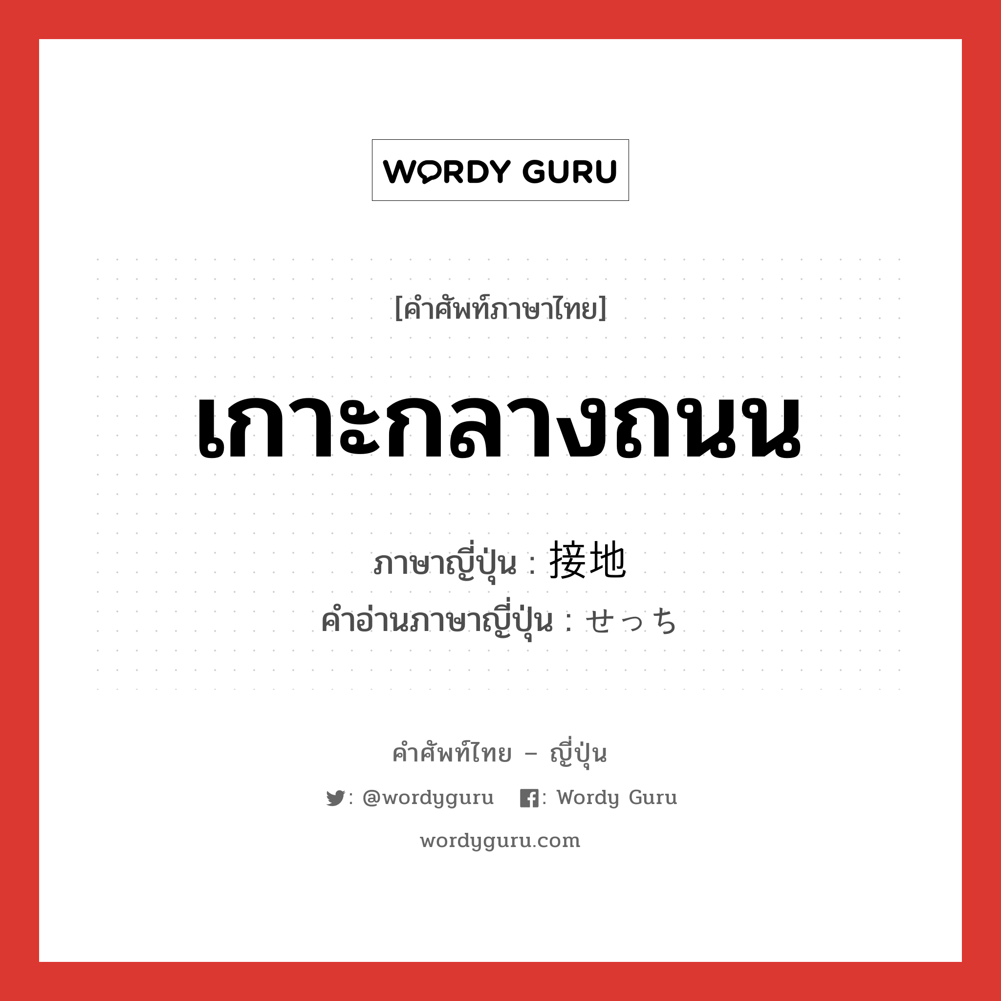 เกาะกลางถนน ภาษาญี่ปุ่นคืออะไร, คำศัพท์ภาษาไทย - ญี่ปุ่น เกาะกลางถนน ภาษาญี่ปุ่น 接地 คำอ่านภาษาญี่ปุ่น せっち หมวด n หมวด n