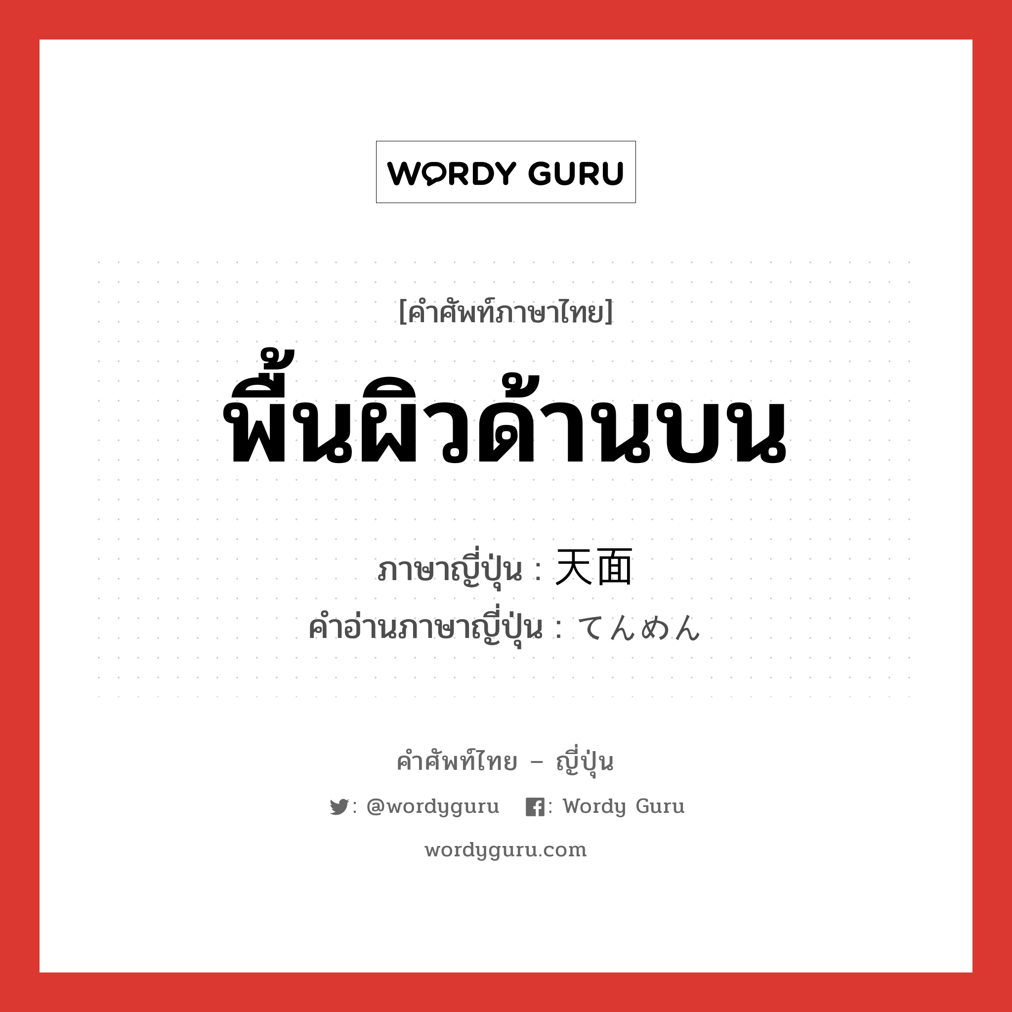 พื้นผิวด้านบน ภาษาญี่ปุ่นคืออะไร, คำศัพท์ภาษาไทย - ญี่ปุ่น พื้นผิวด้านบน ภาษาญี่ปุ่น 天面 คำอ่านภาษาญี่ปุ่น てんめん หมวด n หมวด n