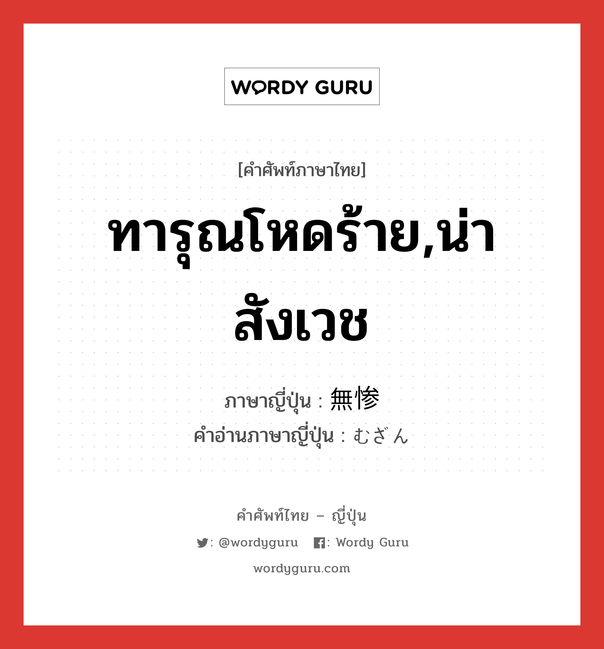 ทารุณโหดร้าย,น่าสังเวช ภาษาญี่ปุ่นคืออะไร, คำศัพท์ภาษาไทย - ญี่ปุ่น ทารุณโหดร้าย,น่าสังเวช ภาษาญี่ปุ่น 無惨 คำอ่านภาษาญี่ปุ่น むざん หมวด adj-na หมวด adj-na