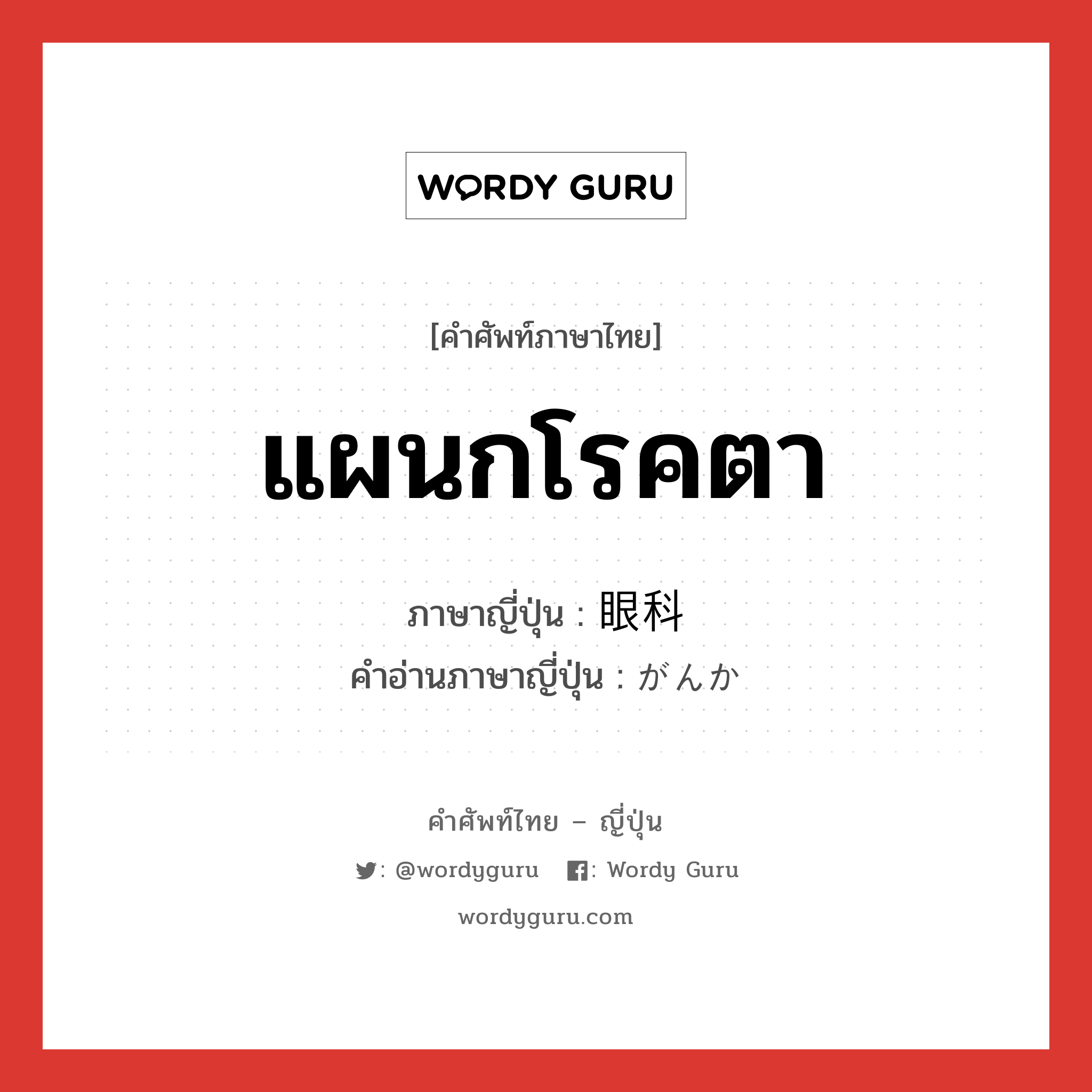 แผนกโรคตา ภาษาญี่ปุ่นคืออะไร, คำศัพท์ภาษาไทย - ญี่ปุ่น แผนกโรคตา ภาษาญี่ปุ่น 眼科 คำอ่านภาษาญี่ปุ่น がんか หมวด n หมวด n