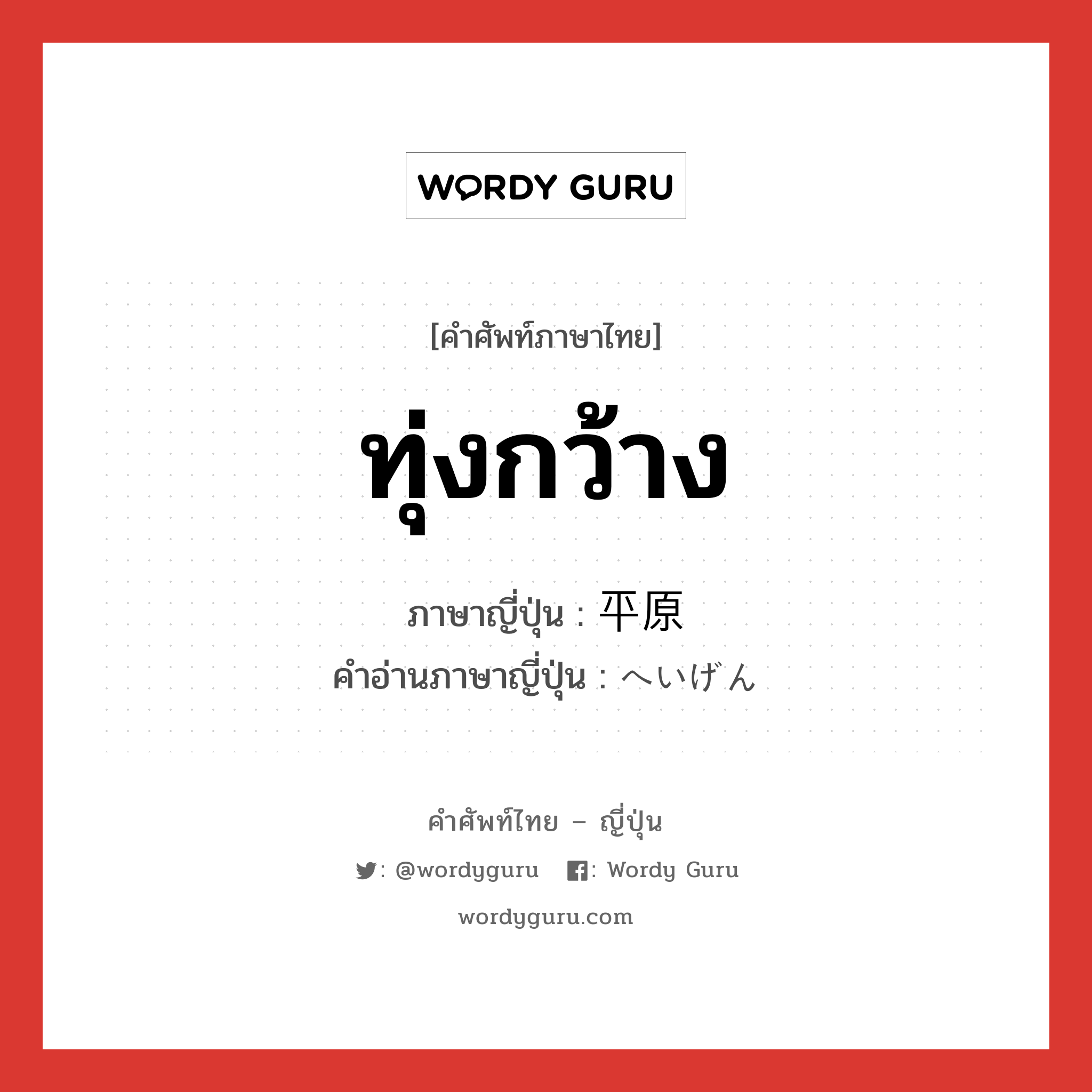 ทุ่งกว้าง ภาษาญี่ปุ่นคืออะไร, คำศัพท์ภาษาไทย - ญี่ปุ่น ทุ่งกว้าง ภาษาญี่ปุ่น 平原 คำอ่านภาษาญี่ปุ่น へいげん หมวด n หมวด n