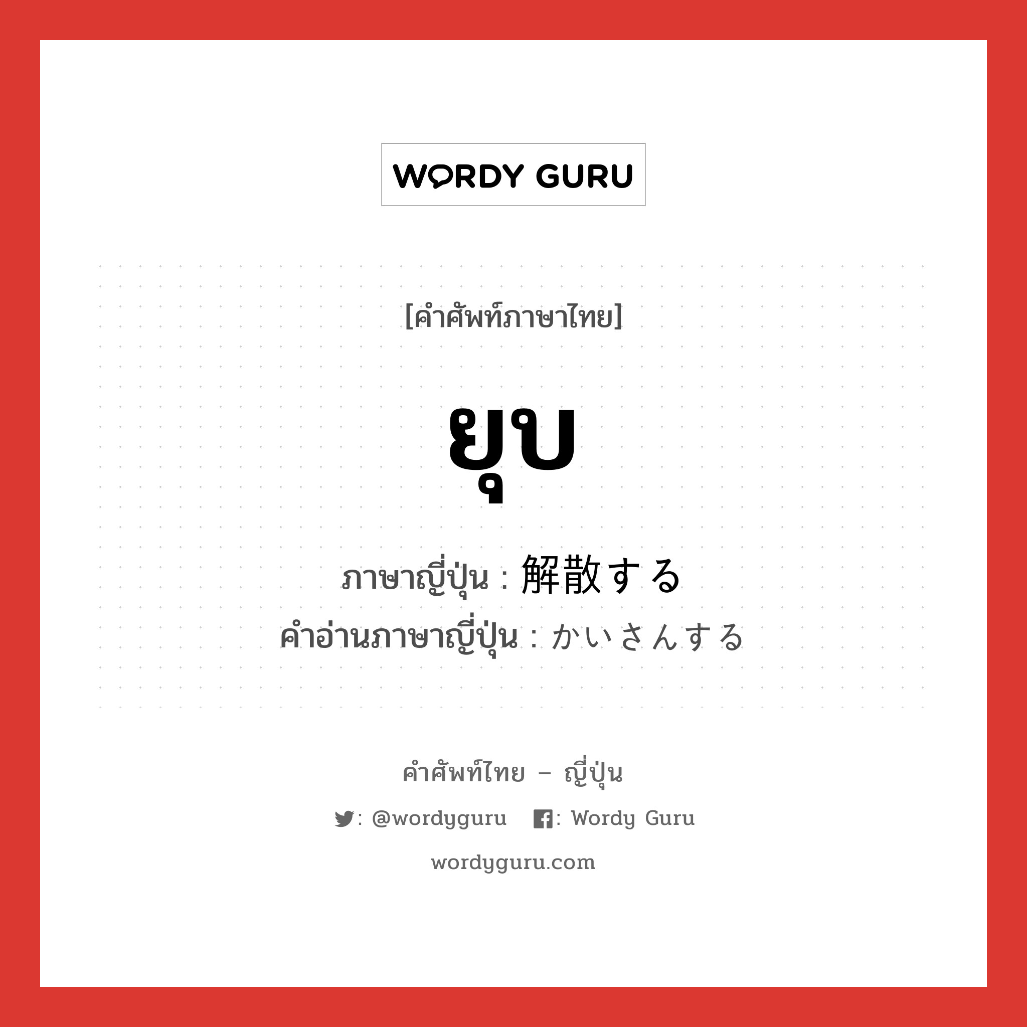 ยุบ ภาษาญี่ปุ่นคืออะไร, คำศัพท์ภาษาไทย - ญี่ปุ่น ยุบ ภาษาญี่ปุ่น 解散する คำอ่านภาษาญี่ปุ่น かいさんする หมวด v หมวด v