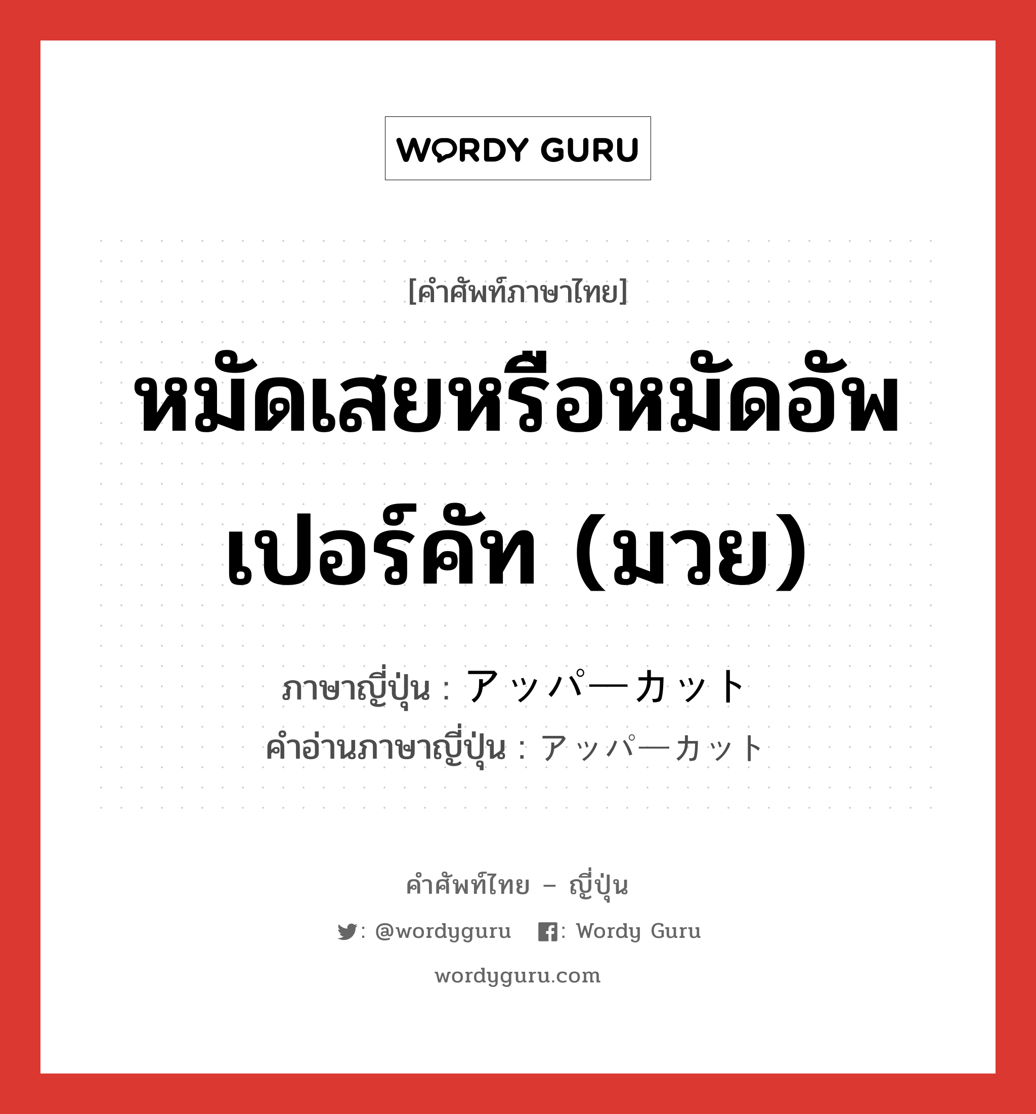 หมัดเสยหรือหมัดอัพเปอร์คัท (มวย) ภาษาญี่ปุ่นคืออะไร, คำศัพท์ภาษาไทย - ญี่ปุ่น หมัดเสยหรือหมัดอัพเปอร์คัท (มวย) ภาษาญี่ปุ่น アッパーカット คำอ่านภาษาญี่ปุ่น アッパーカット หมวด n หมวด n