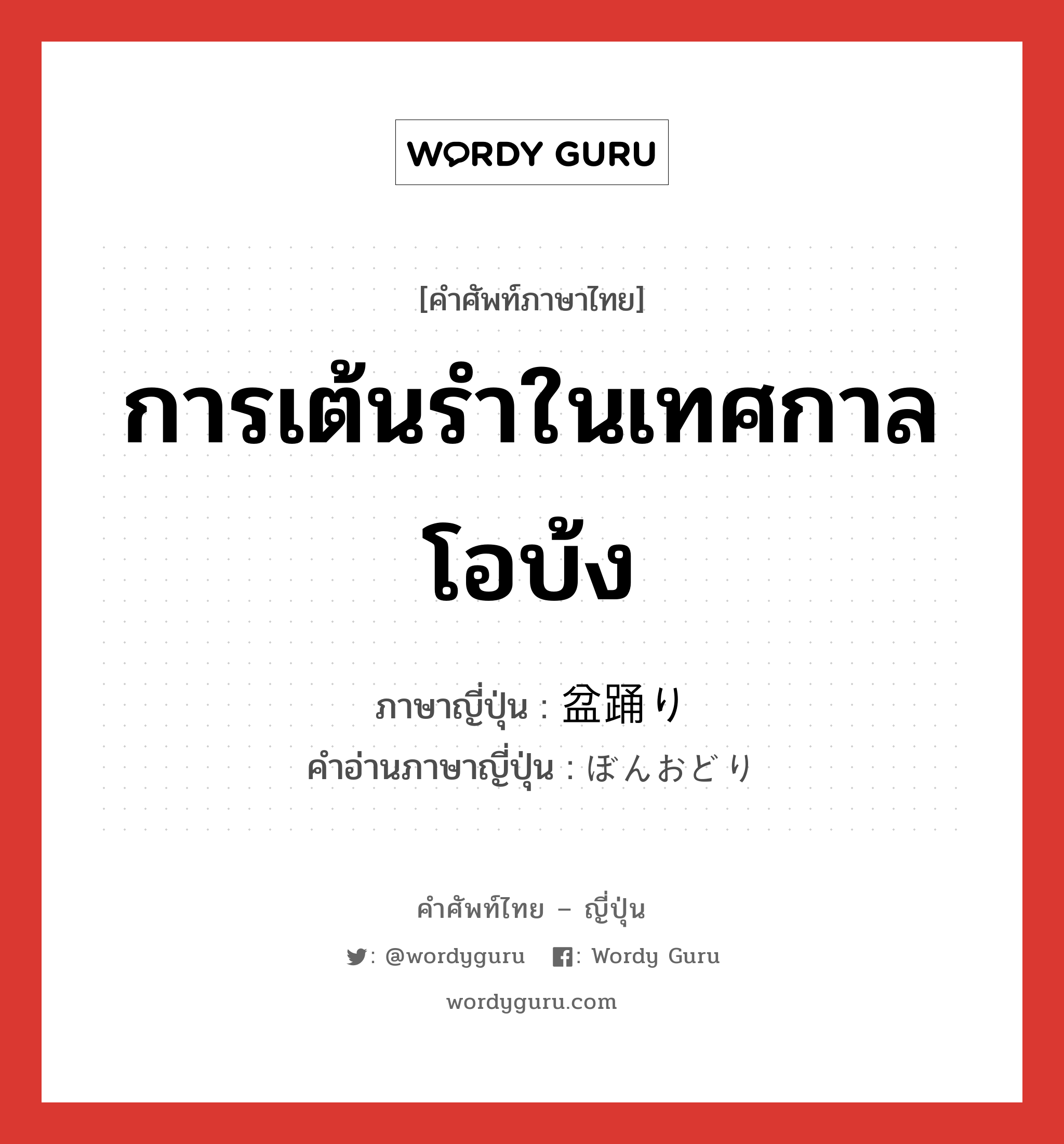 การเต้นรำในเทศกาลโอบ้ง ภาษาญี่ปุ่นคืออะไร, คำศัพท์ภาษาไทย - ญี่ปุ่น การเต้นรำในเทศกาลโอบ้ง ภาษาญี่ปุ่น 盆踊り คำอ่านภาษาญี่ปุ่น ぼんおどり หมวด n หมวด n