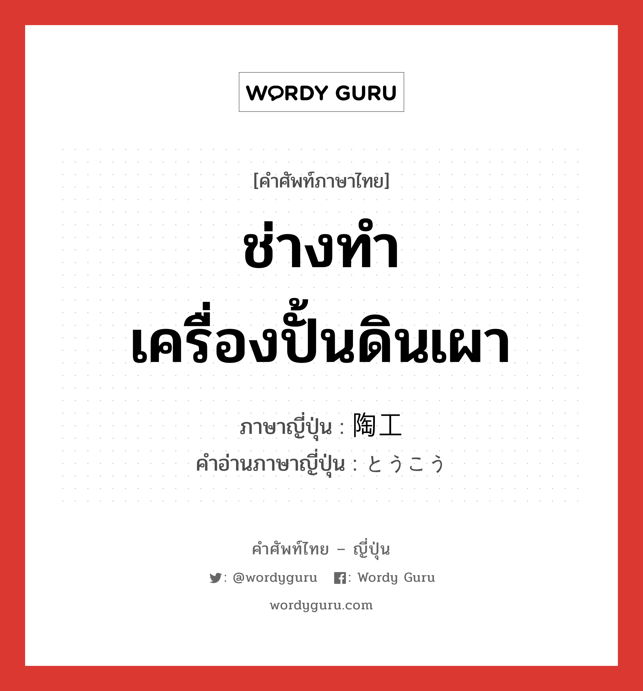 ช่างทำเครื่องปั้นดินเผา ภาษาญี่ปุ่นคืออะไร, คำศัพท์ภาษาไทย - ญี่ปุ่น ช่างทำเครื่องปั้นดินเผา ภาษาญี่ปุ่น 陶工 คำอ่านภาษาญี่ปุ่น とうこう หมวด n หมวด n