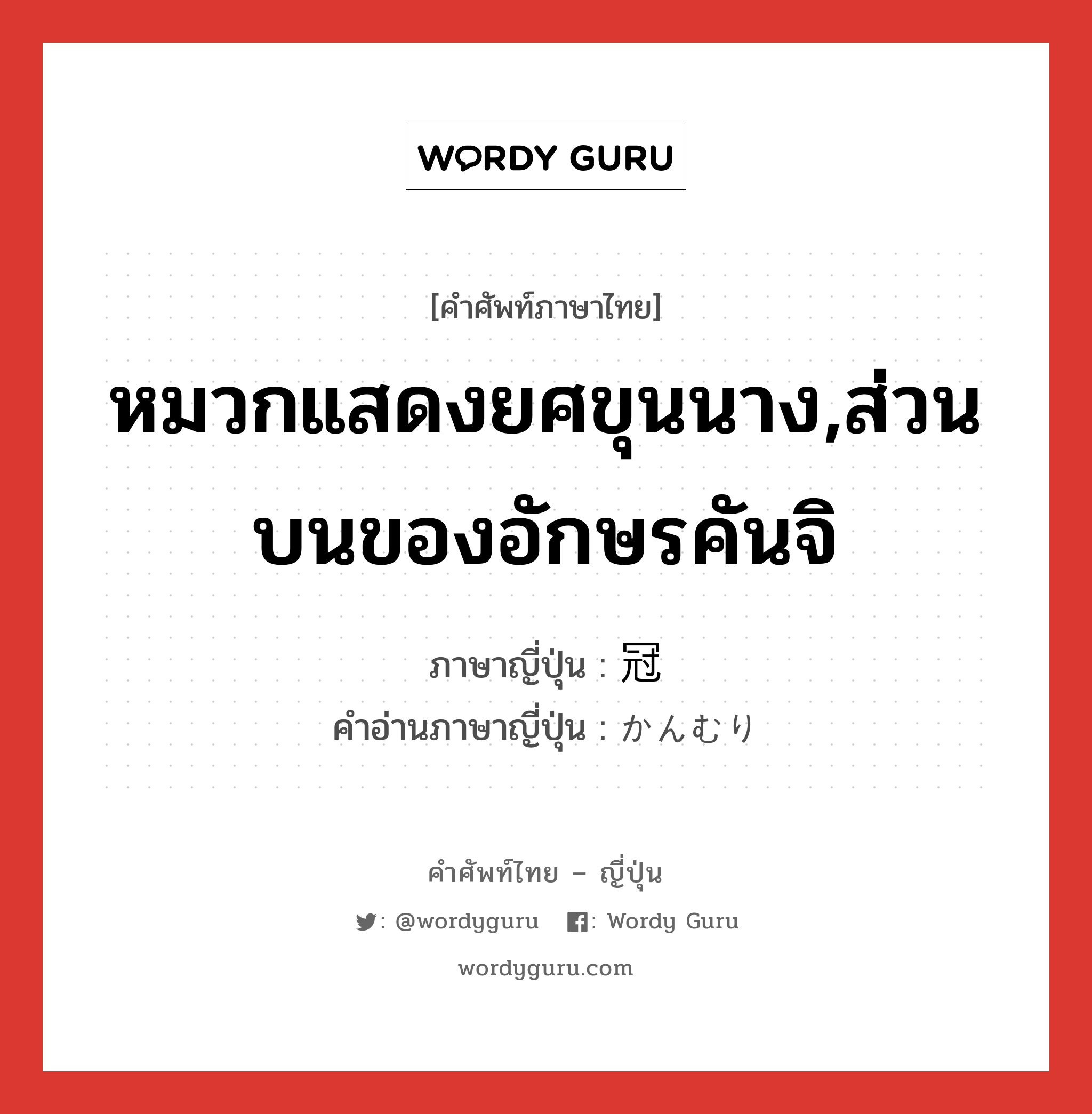 หมวกแสดงยศขุนนาง,ส่วนบนของอักษรคันจิ ภาษาญี่ปุ่นคืออะไร, คำศัพท์ภาษาไทย - ญี่ปุ่น หมวกแสดงยศขุนนาง,ส่วนบนของอักษรคันจิ ภาษาญี่ปุ่น 冠 คำอ่านภาษาญี่ปุ่น かんむり หมวด n หมวด n