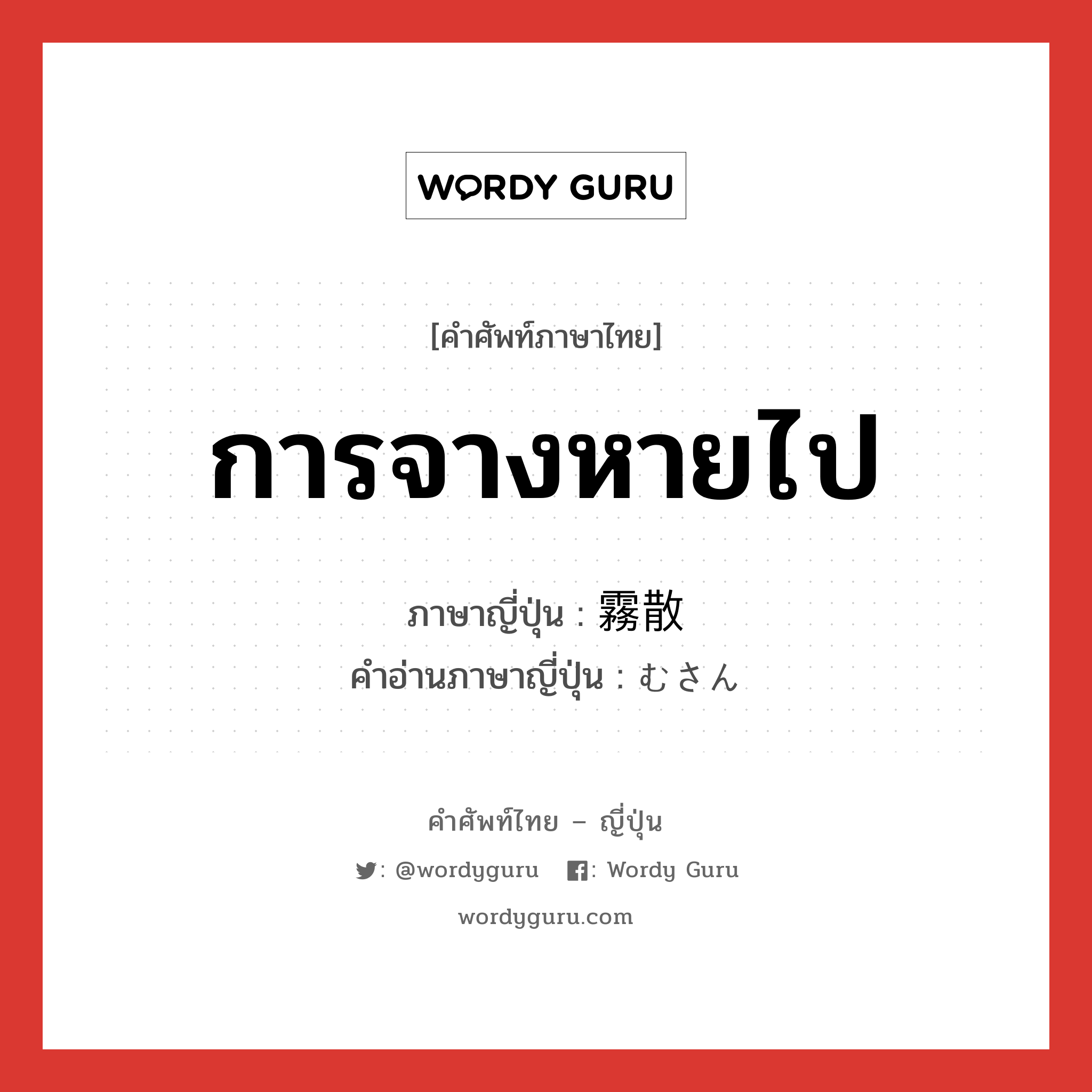 การจางหายไป ภาษาญี่ปุ่นคืออะไร, คำศัพท์ภาษาไทย - ญี่ปุ่น การจางหายไป ภาษาญี่ปุ่น 霧散 คำอ่านภาษาญี่ปุ่น むさん หมวด n หมวด n