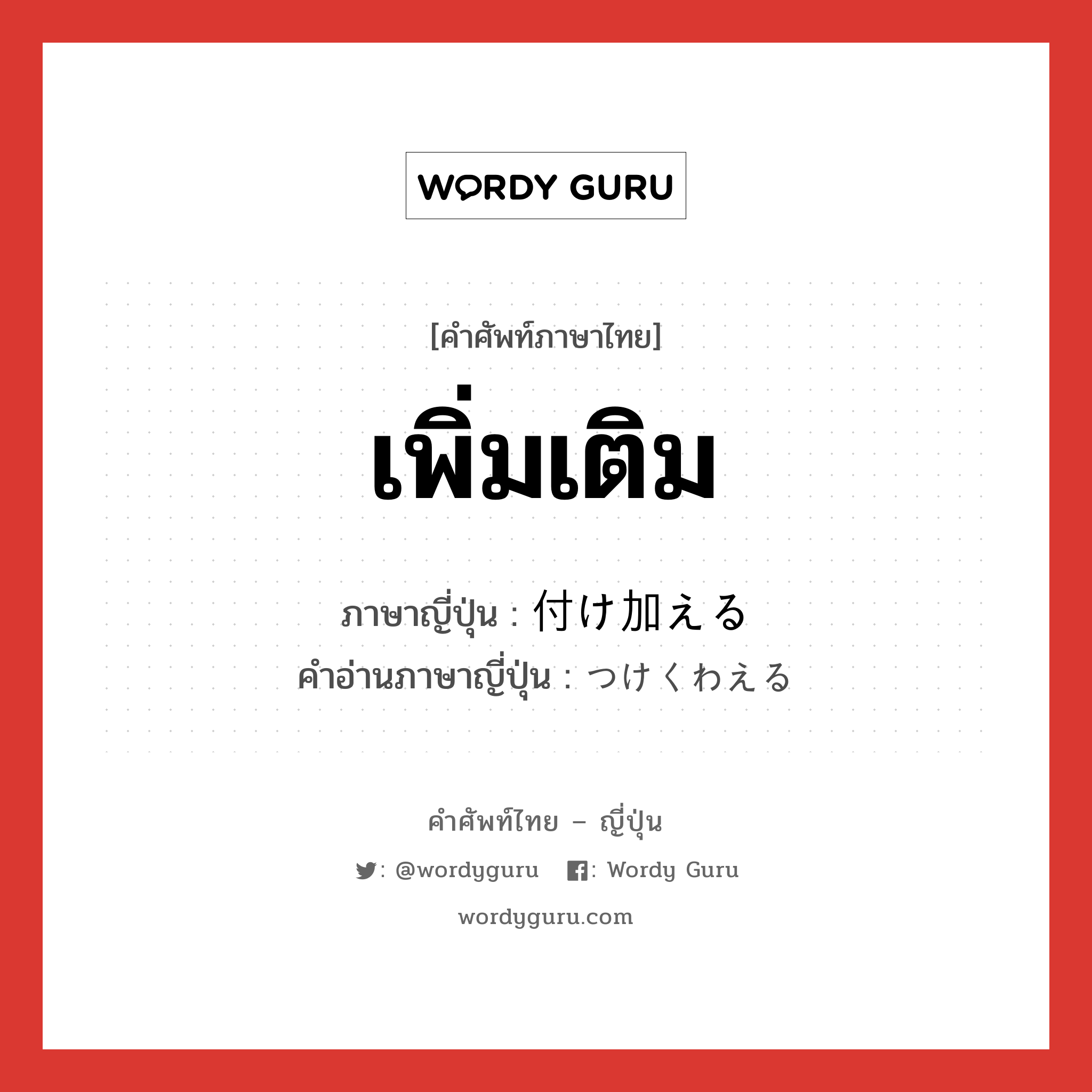 เพิ่มเติม ภาษาญี่ปุ่นคืออะไร, คำศัพท์ภาษาไทย - ญี่ปุ่น เพิ่มเติม ภาษาญี่ปุ่น 付け加える คำอ่านภาษาญี่ปุ่น つけくわえる หมวด v1 หมวด v1