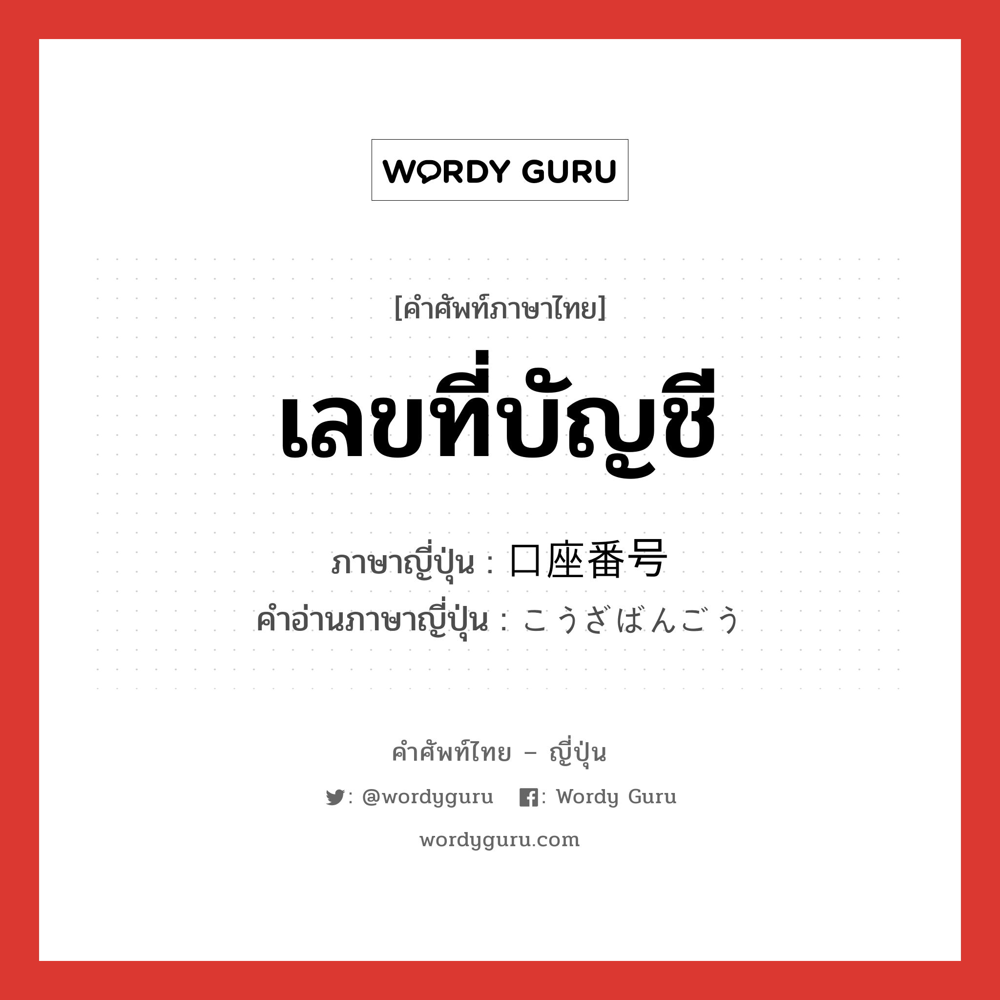 เลขที่บัญชี ภาษาญี่ปุ่นคืออะไร, คำศัพท์ภาษาไทย - ญี่ปุ่น เลขที่บัญชี ภาษาญี่ปุ่น 口座番号 คำอ่านภาษาญี่ปุ่น こうざばんごう หมวด n หมวด n