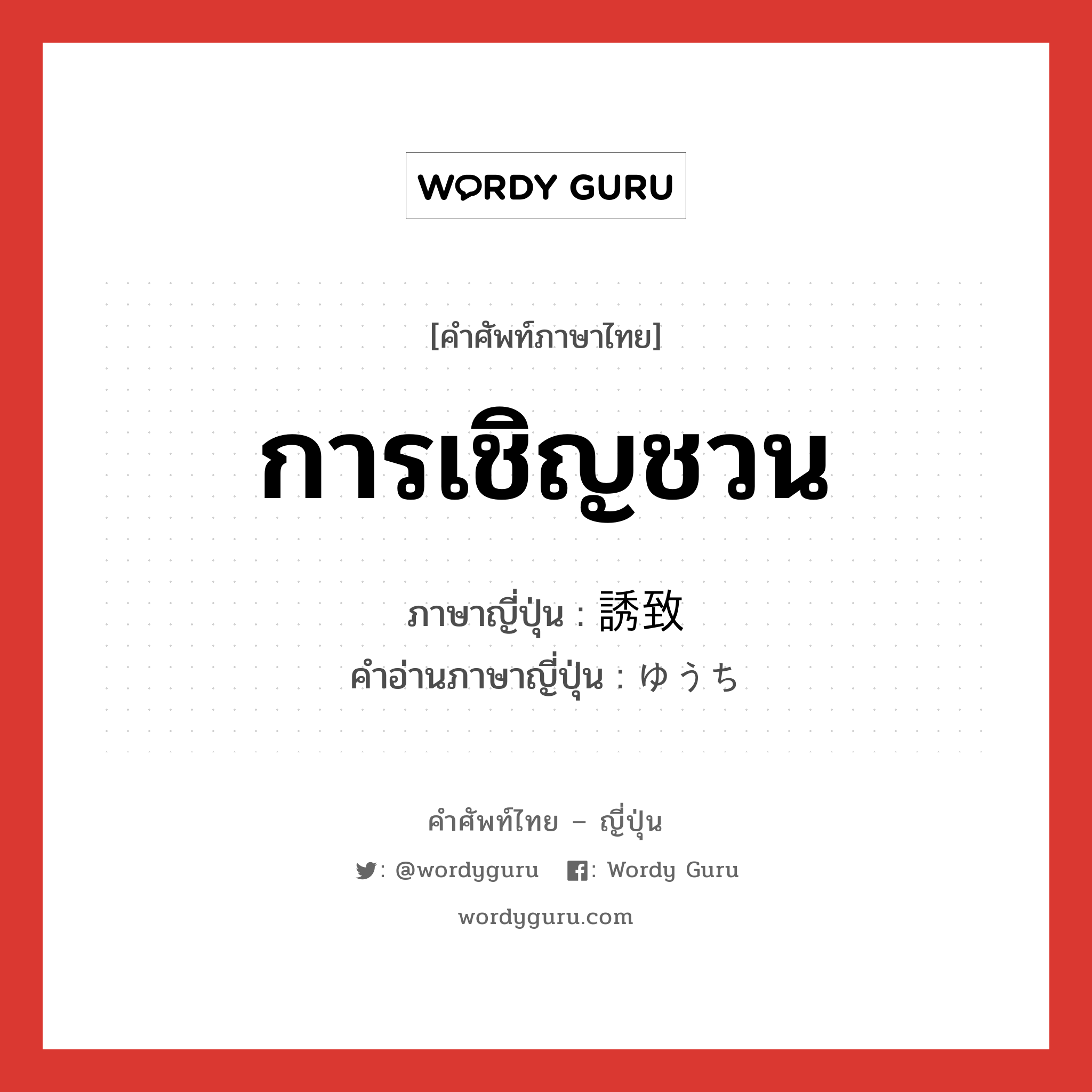 การเชิญชวน ภาษาญี่ปุ่นคืออะไร, คำศัพท์ภาษาไทย - ญี่ปุ่น การเชิญชวน ภาษาญี่ปุ่น 誘致 คำอ่านภาษาญี่ปุ่น ゆうち หมวด n หมวด n