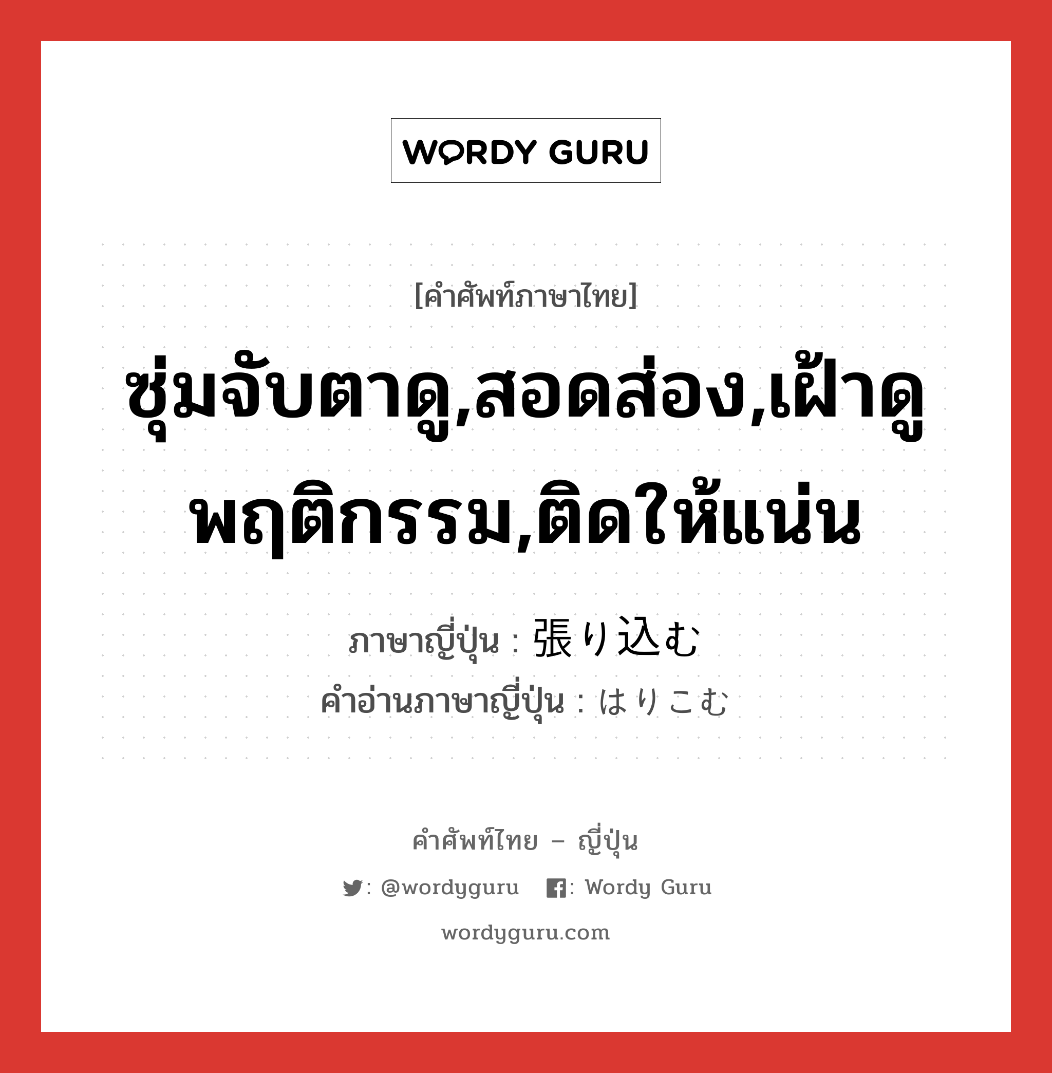 ซุ่มจับตาดู,สอดส่อง,เฝ้าดูพฤติกรรม,ติดให้แน่น ภาษาญี่ปุ่นคืออะไร, คำศัพท์ภาษาไทย - ญี่ปุ่น ซุ่มจับตาดู,สอดส่อง,เฝ้าดูพฤติกรรม,ติดให้แน่น ภาษาญี่ปุ่น 張り込む คำอ่านภาษาญี่ปุ่น はりこむ หมวด v5m หมวด v5m