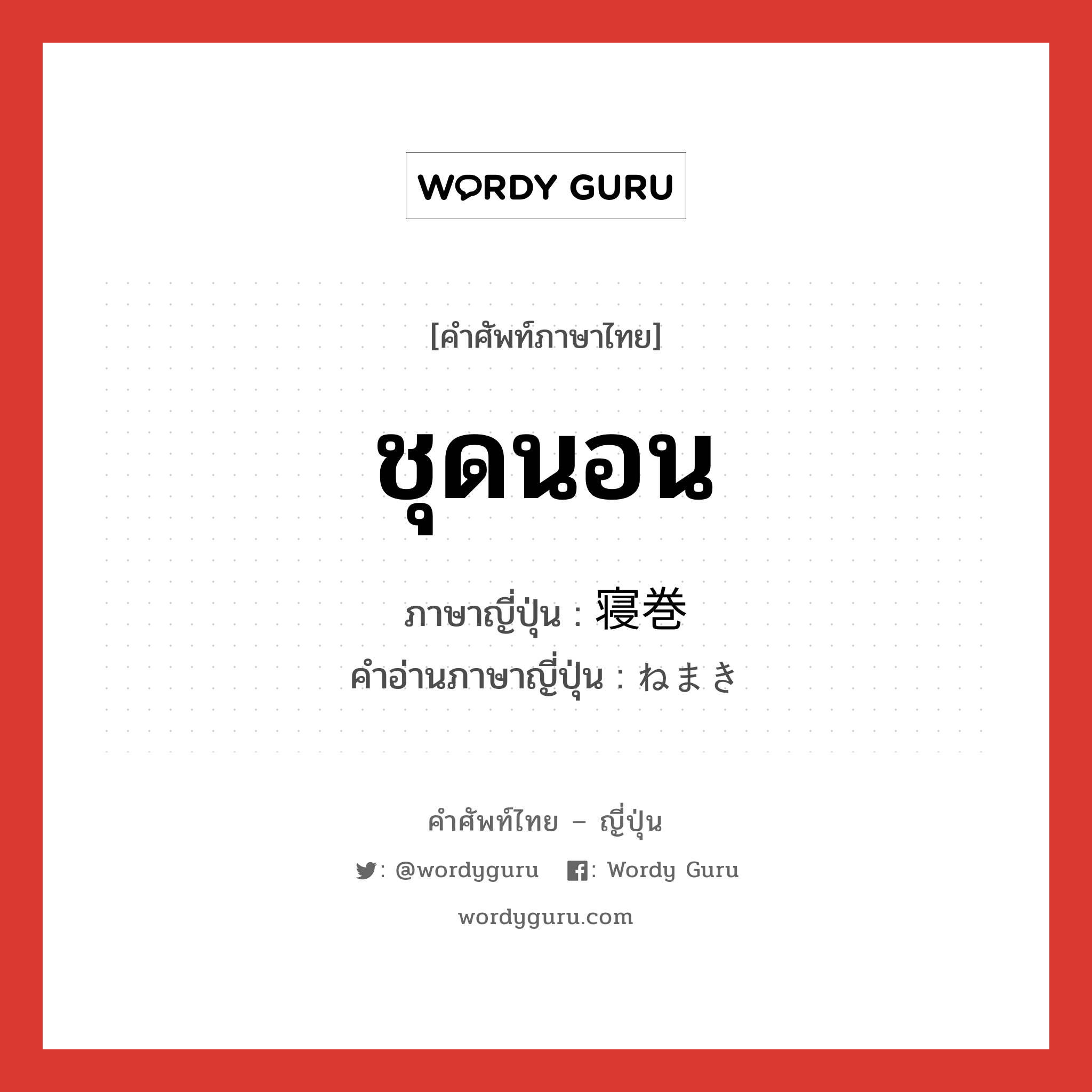 ชุดนอน ภาษาญี่ปุ่นคืออะไร, คำศัพท์ภาษาไทย - ญี่ปุ่น ชุดนอน ภาษาญี่ปุ่น 寝巻 คำอ่านภาษาญี่ปุ่น ねまき หมวด n หมวด n