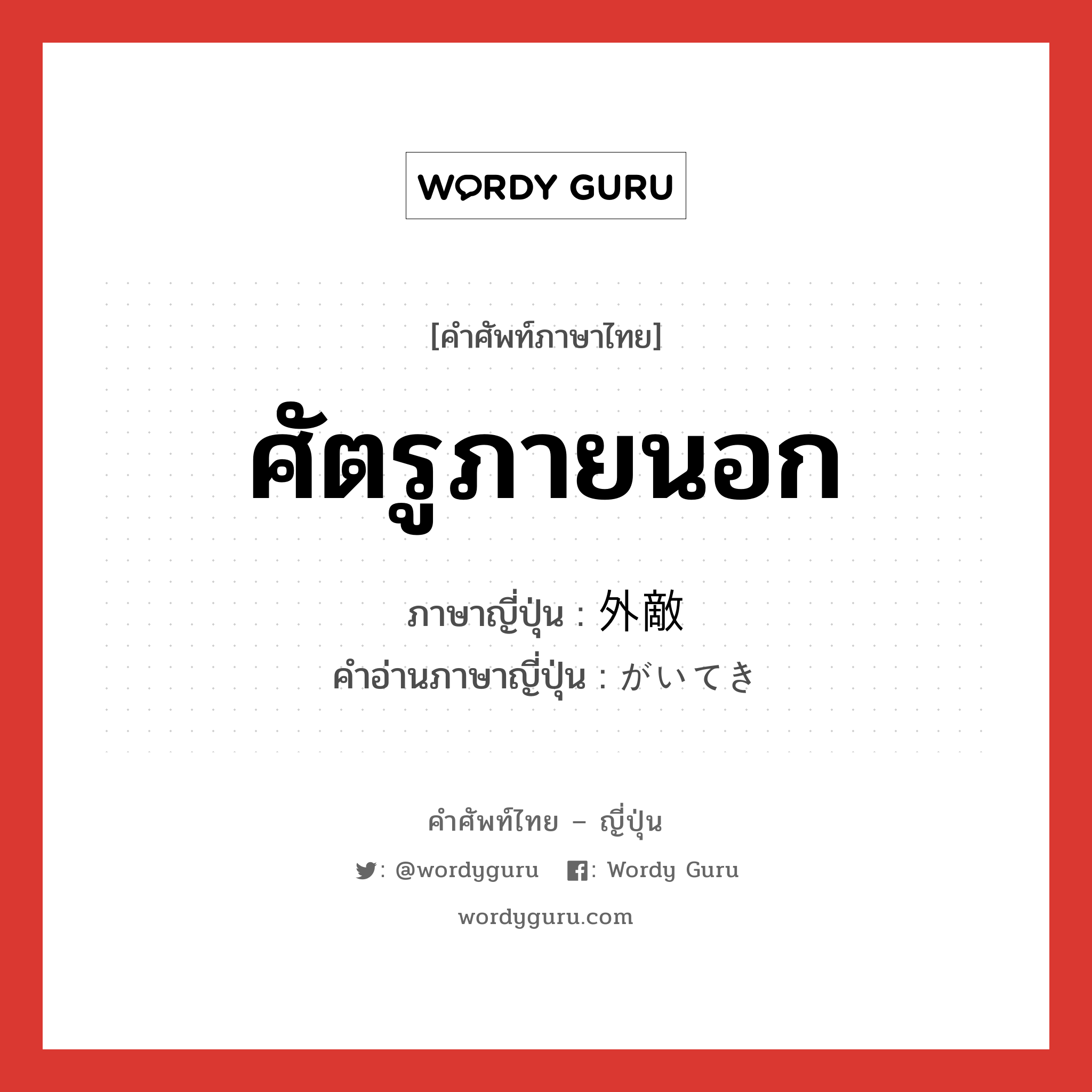 ศัตรูภายนอก ภาษาญี่ปุ่นคืออะไร, คำศัพท์ภาษาไทย - ญี่ปุ่น ศัตรูภายนอก ภาษาญี่ปุ่น 外敵 คำอ่านภาษาญี่ปุ่น がいてき หมวด n หมวด n