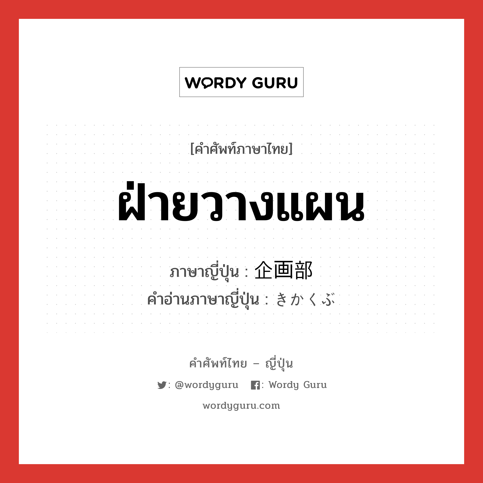 ฝ่ายวางแผน ภาษาญี่ปุ่นคืออะไร, คำศัพท์ภาษาไทย - ญี่ปุ่น ฝ่ายวางแผน ภาษาญี่ปุ่น 企画部 คำอ่านภาษาญี่ปุ่น きかくぶ หมวด n หมวด n