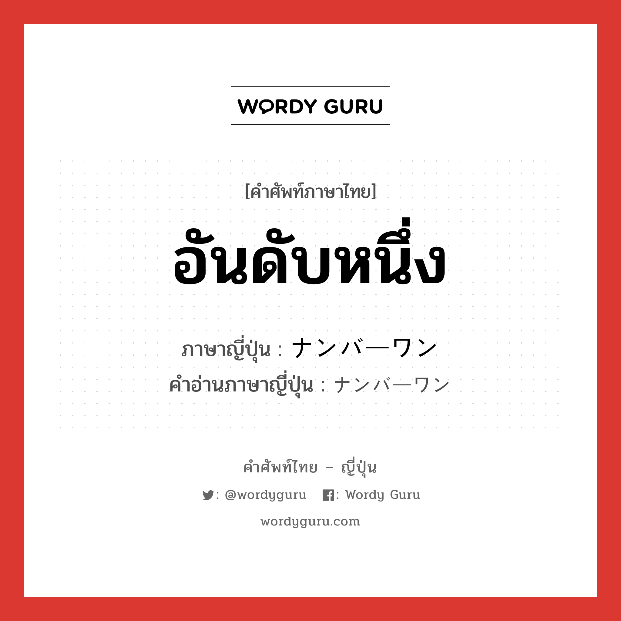 อันดับหนึ่ง ภาษาญี่ปุ่นคืออะไร, คำศัพท์ภาษาไทย - ญี่ปุ่น อันดับหนึ่ง ภาษาญี่ปุ่น ナンバーワン คำอ่านภาษาญี่ปุ่น ナンバーワン หมวด n หมวด n