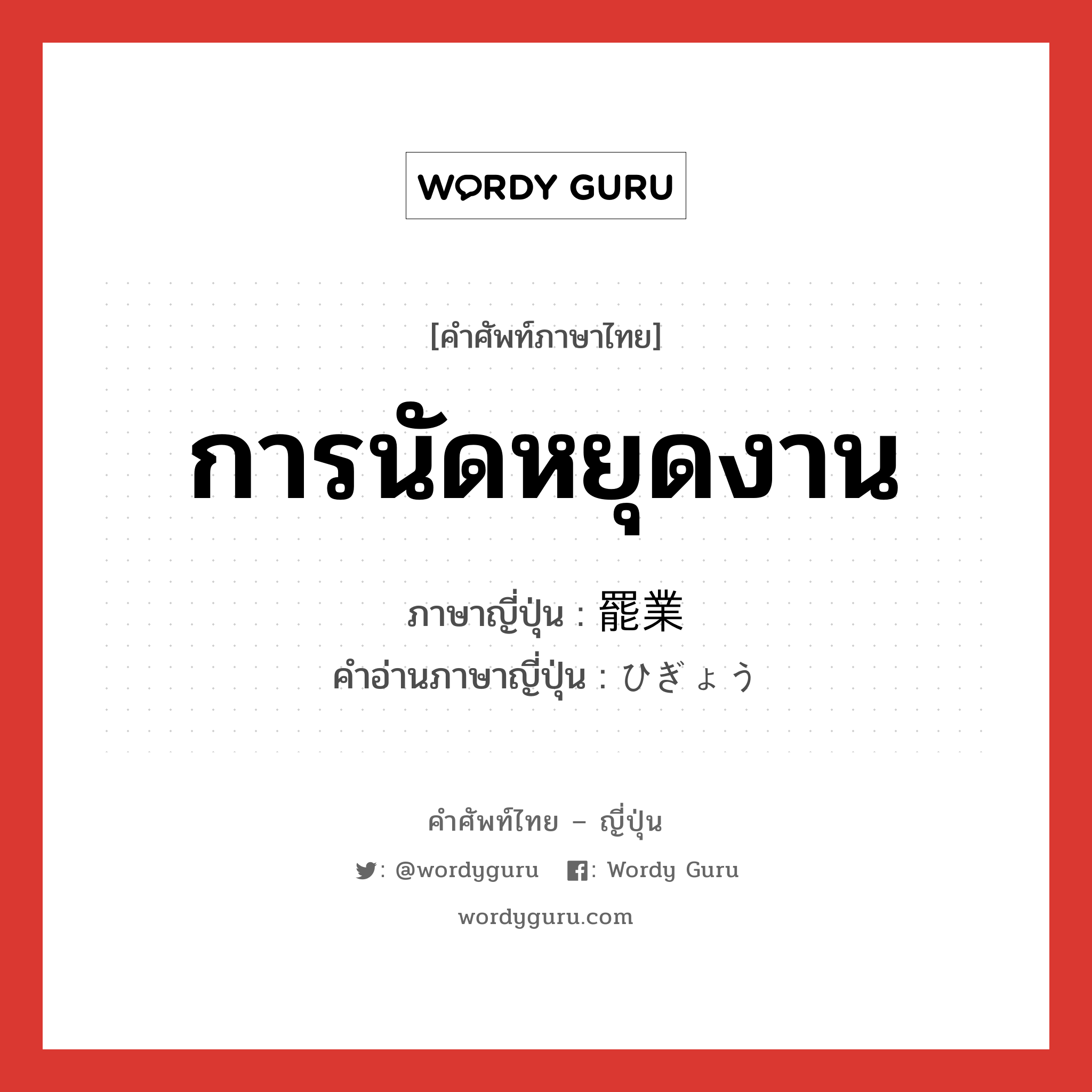 การนัดหยุดงาน ภาษาญี่ปุ่นคืออะไร, คำศัพท์ภาษาไทย - ญี่ปุ่น การนัดหยุดงาน ภาษาญี่ปุ่น 罷業 คำอ่านภาษาญี่ปุ่น ひぎょう หมวด n หมวด n