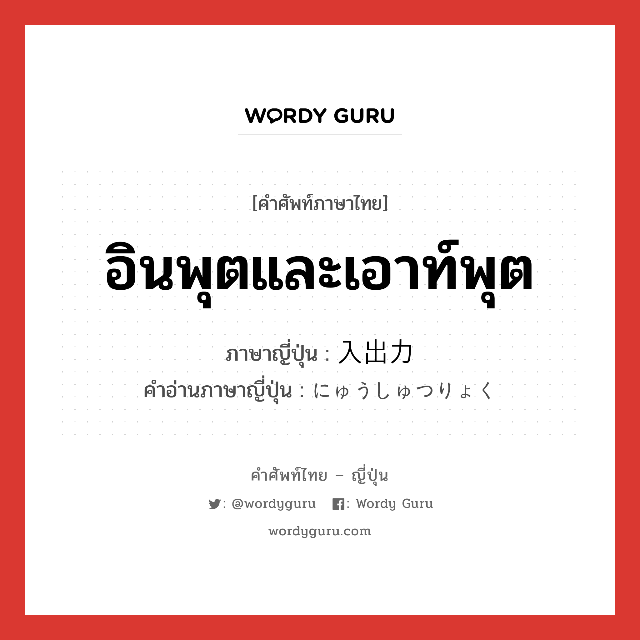 อินพุตและเอาท์พุต ภาษาญี่ปุ่นคืออะไร, คำศัพท์ภาษาไทย - ญี่ปุ่น อินพุตและเอาท์พุต ภาษาญี่ปุ่น 入出力 คำอ่านภาษาญี่ปุ่น にゅうしゅつりょく หมวด n หมวด n