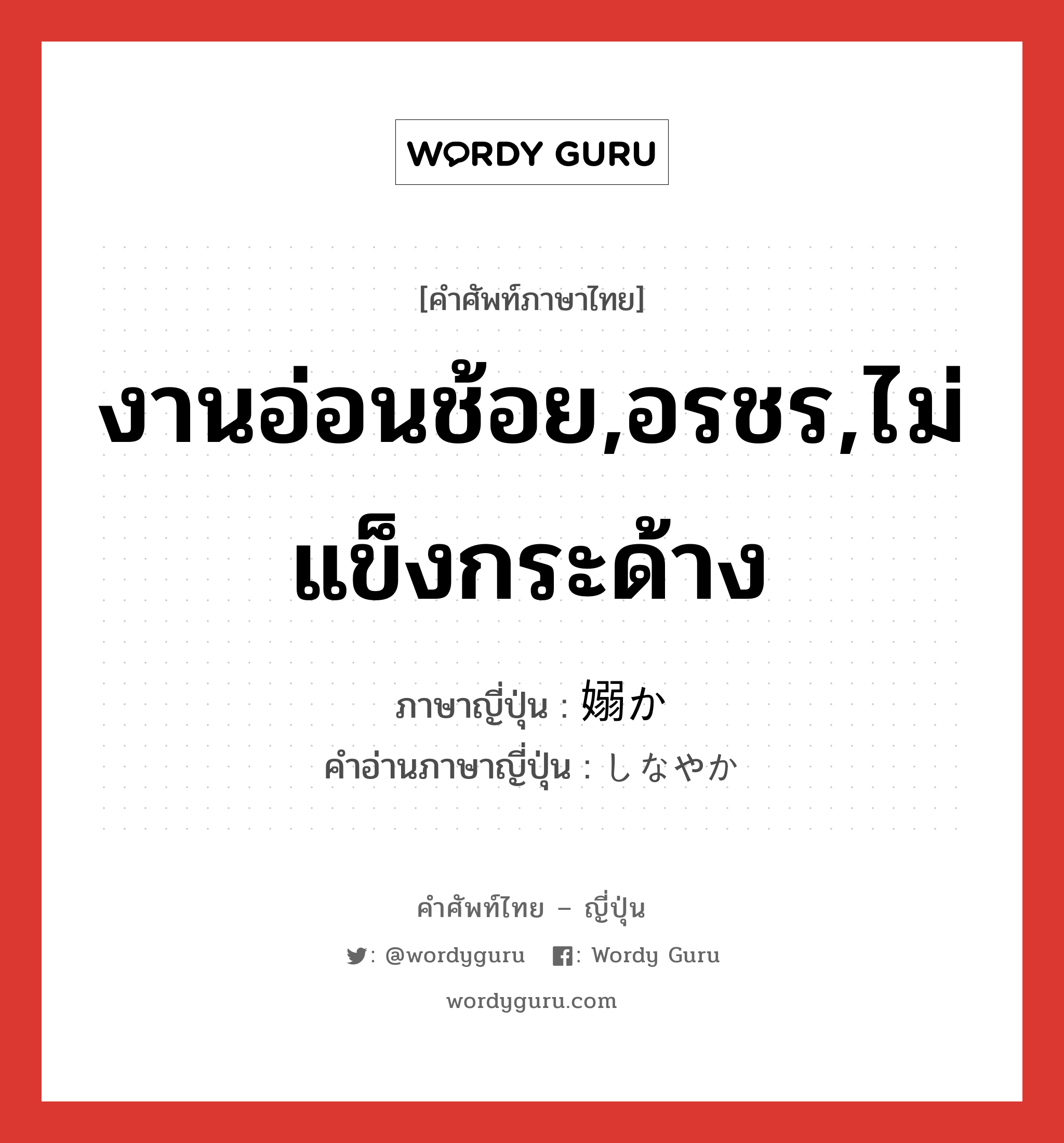 งานอ่อนช้อย,อรชร,ไม่แข็งกระด้าง ภาษาญี่ปุ่นคืออะไร, คำศัพท์ภาษาไทย - ญี่ปุ่น งานอ่อนช้อย,อรชร,ไม่แข็งกระด้าง ภาษาญี่ปุ่น 嫋か คำอ่านภาษาญี่ปุ่น しなやか หมวด adj-na หมวด adj-na