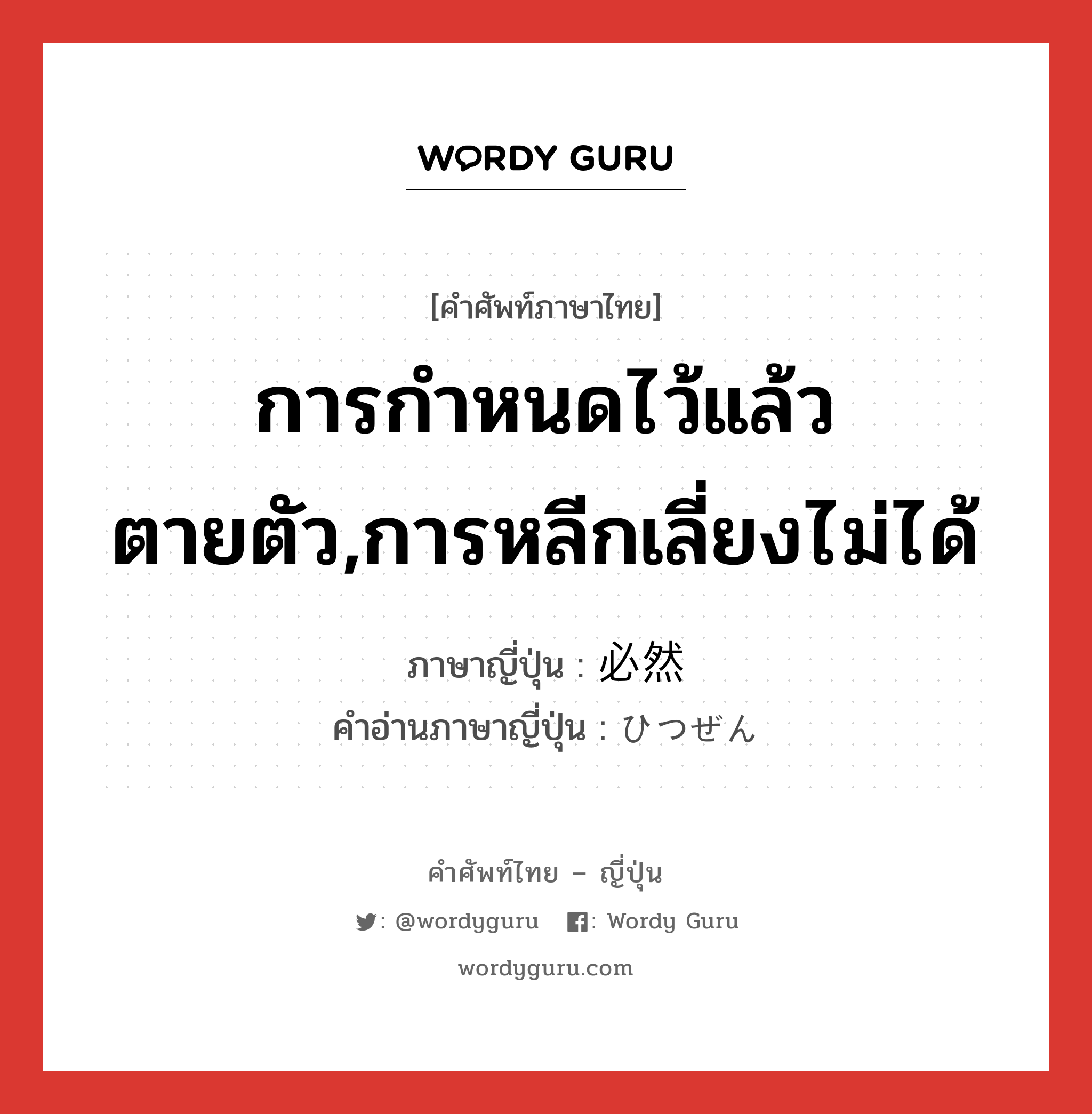 การกำหนดไว้แล้วตายตัว,การหลีกเลี่ยงไม่ได้ ภาษาญี่ปุ่นคืออะไร, คำศัพท์ภาษาไทย - ญี่ปุ่น การกำหนดไว้แล้วตายตัว,การหลีกเลี่ยงไม่ได้ ภาษาญี่ปุ่น 必然 คำอ่านภาษาญี่ปุ่น ひつぜん หมวด n หมวด n