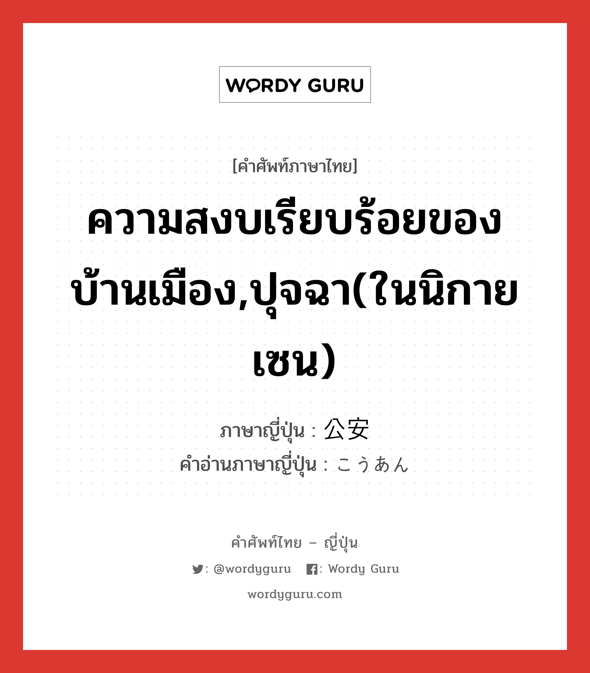 ความสงบเรียบร้อยของบ้านเมือง,ปุจฉา(ในนิกายเซน) ภาษาญี่ปุ่นคืออะไร, คำศัพท์ภาษาไทย - ญี่ปุ่น ความสงบเรียบร้อยของบ้านเมือง,ปุจฉา(ในนิกายเซน) ภาษาญี่ปุ่น 公安 คำอ่านภาษาญี่ปุ่น こうあん หมวด n หมวด n