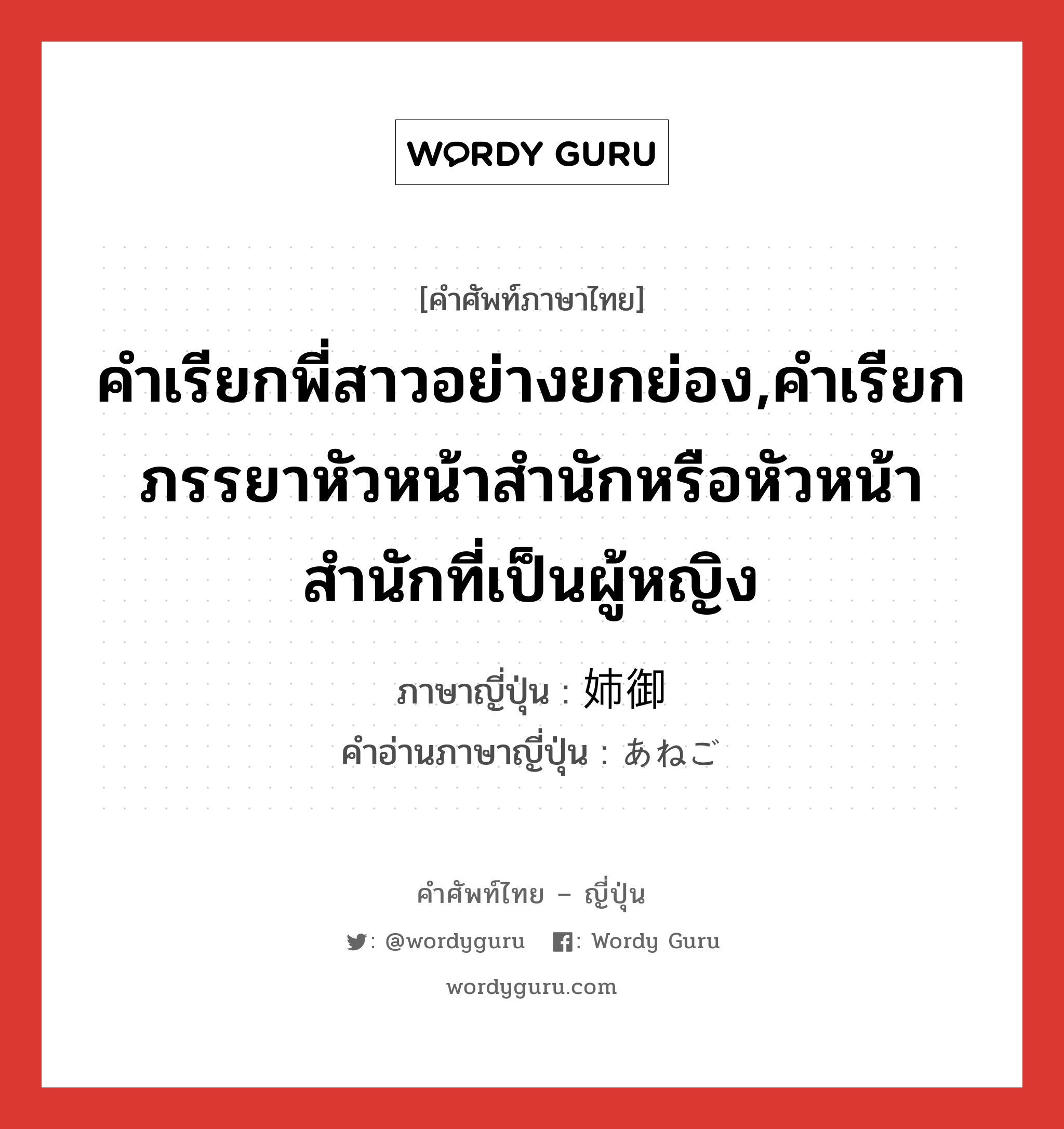 คำเรียกพี่สาวอย่างยกย่อง,คำเรียกภรรยาหัวหน้าสำนักหรือหัวหน้าสำนักที่เป็นผู้หญิง ภาษาญี่ปุ่นคืออะไร, คำศัพท์ภาษาไทย - ญี่ปุ่น คำเรียกพี่สาวอย่างยกย่อง,คำเรียกภรรยาหัวหน้าสำนักหรือหัวหน้าสำนักที่เป็นผู้หญิง ภาษาญี่ปุ่น 姉御 คำอ่านภาษาญี่ปุ่น あねご หมวด n หมวด n